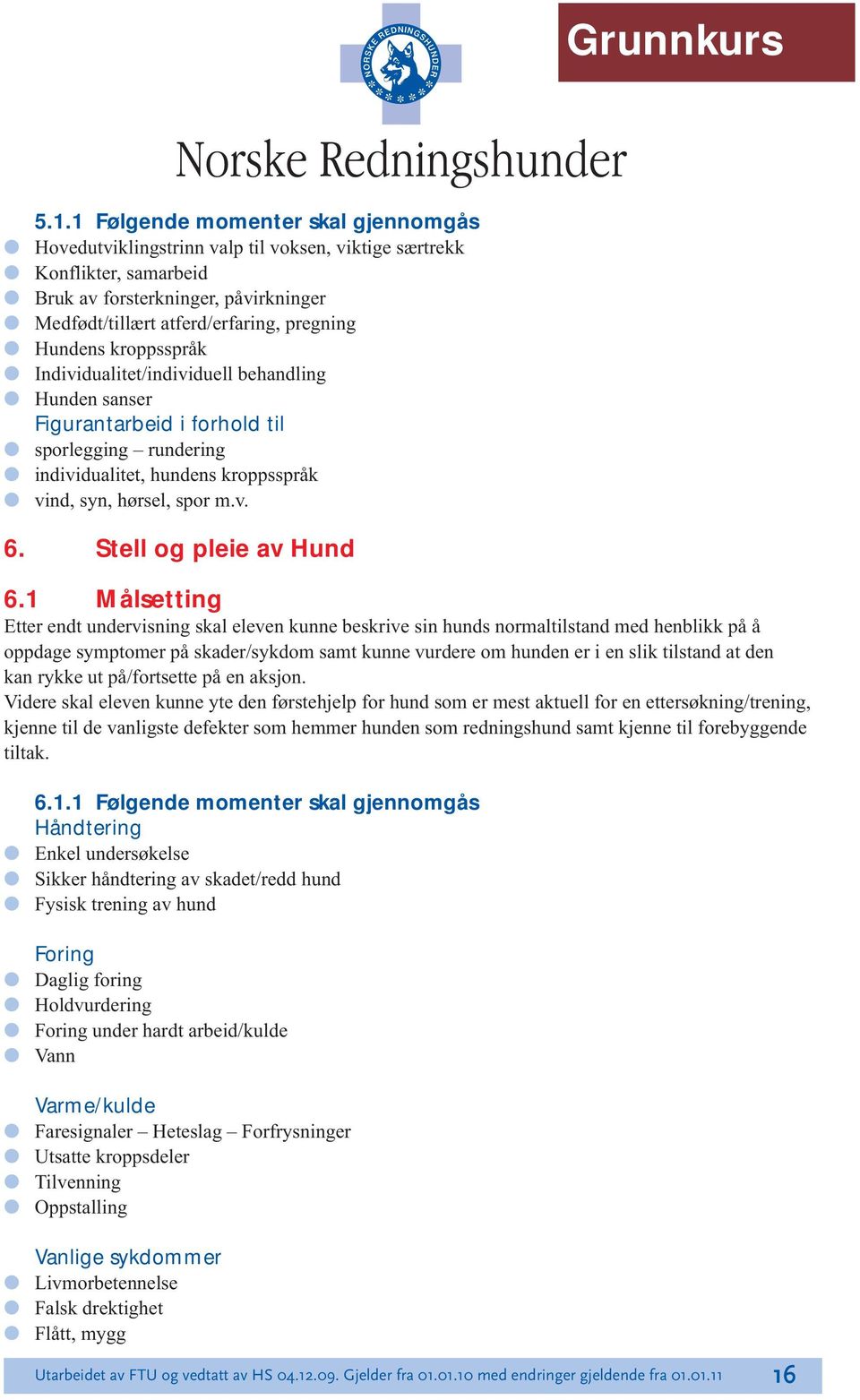 kroppsspråk Individualitet/individuell behandling Hunden sanser Figurantarbeid i forhold til sporlegging rundering individualitet, hundens kroppsspråk vind, syn, hørsel, spor m.v. 6.