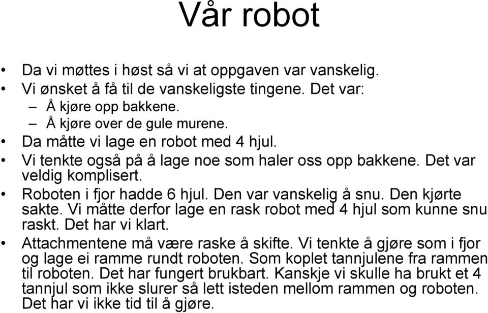 Den kjørte sakte. Vi måtte derfor lage en rask robot med 4 hjul som kunne snu raskt. Det har vi klart. Attachmentene må være raske å skifte.