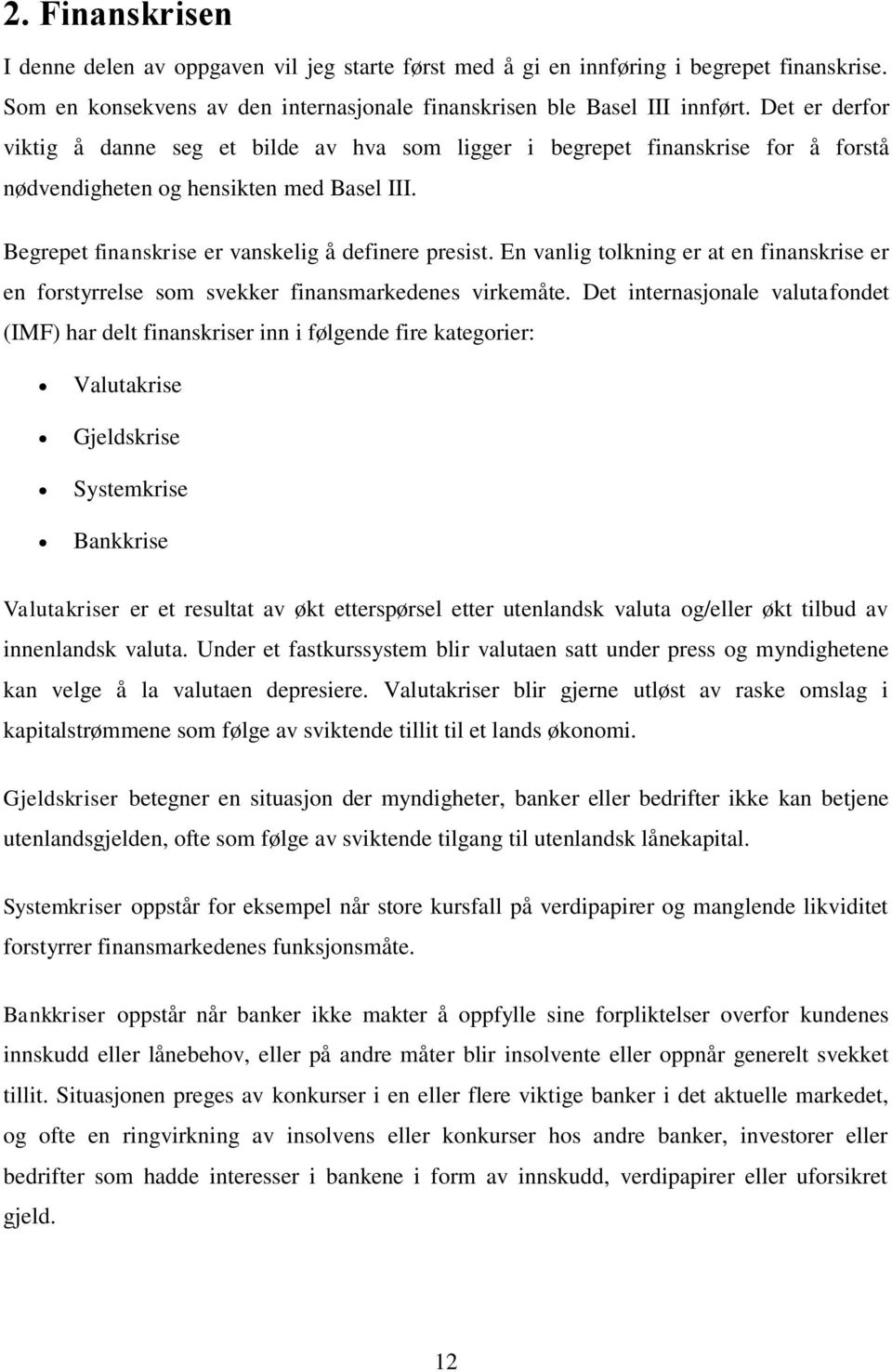 En vanlig tolkning er at en finanskrise er en forstyrrelse som svekker finansmarkedenes virkemåte.