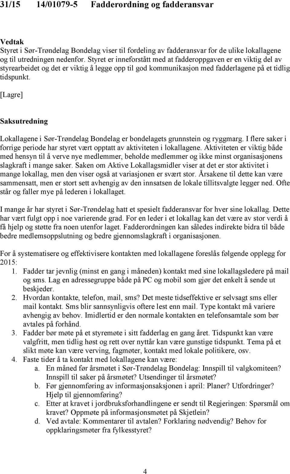 [Lagre] Saksutredning Lokallagene i Sør-Trøndelag Bondelag er bondelagets grunnstein og ryggmarg. I flere saker i forrige periode har styret vært opptatt av aktiviteten i lokallagene.