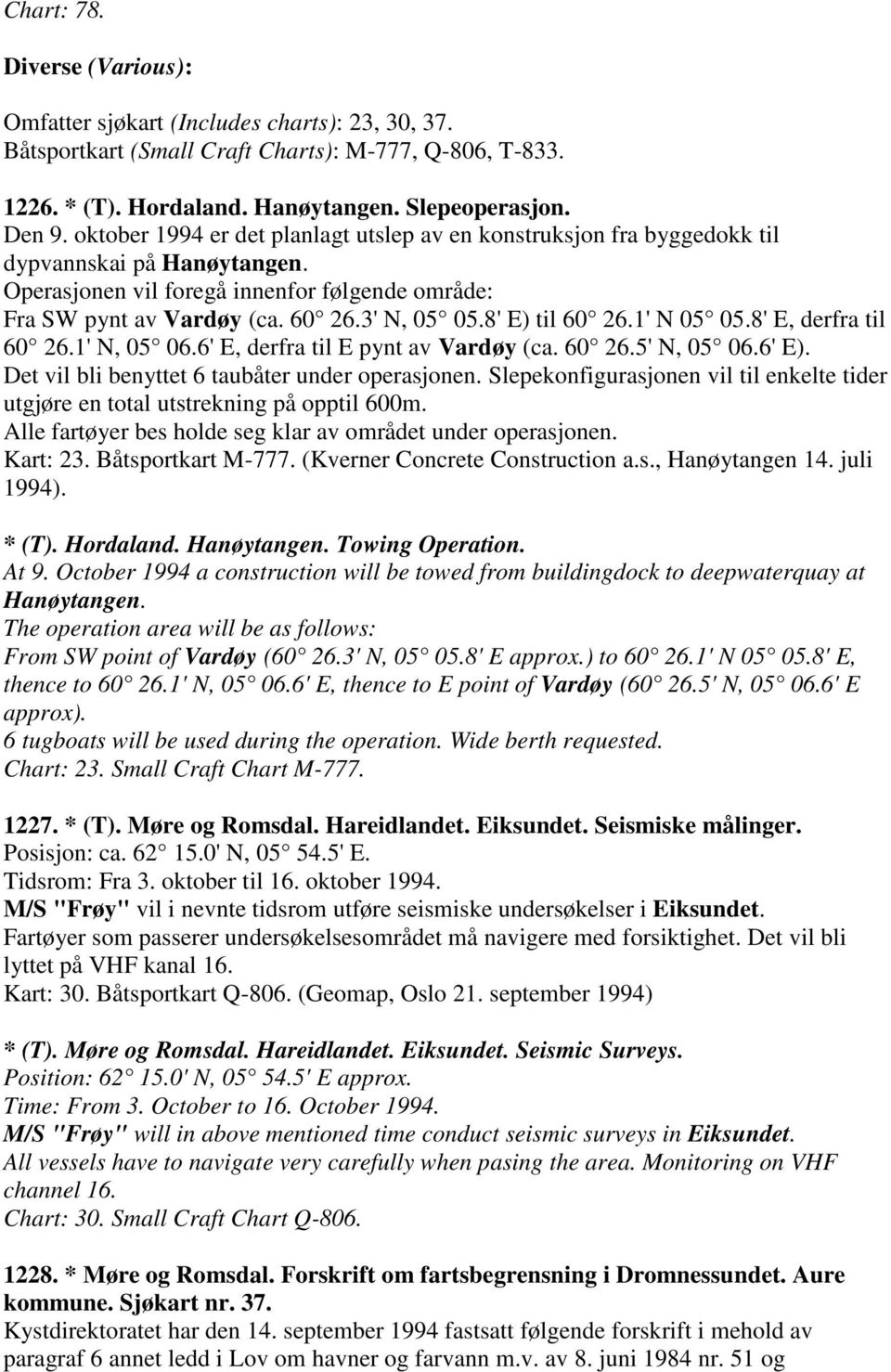 8' E) til 60 26.1' N 05 05.8' E, derfra til 60 26.1' N, 05 06.6' E, derfra til E pynt av Vardøy (ca. 60 26.5' N, 05 06.6' E). Det vil bli benyttet 6 taubåter under operasjonen.