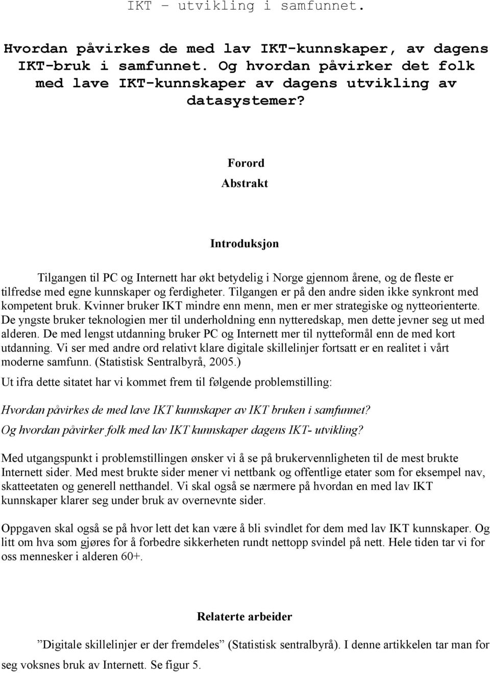 Tilgangen er på den andre siden ikke synkront med kompetent bruk. Kvinner bruker IKT mindre enn menn, men er mer strategiske og nytteorienterte.