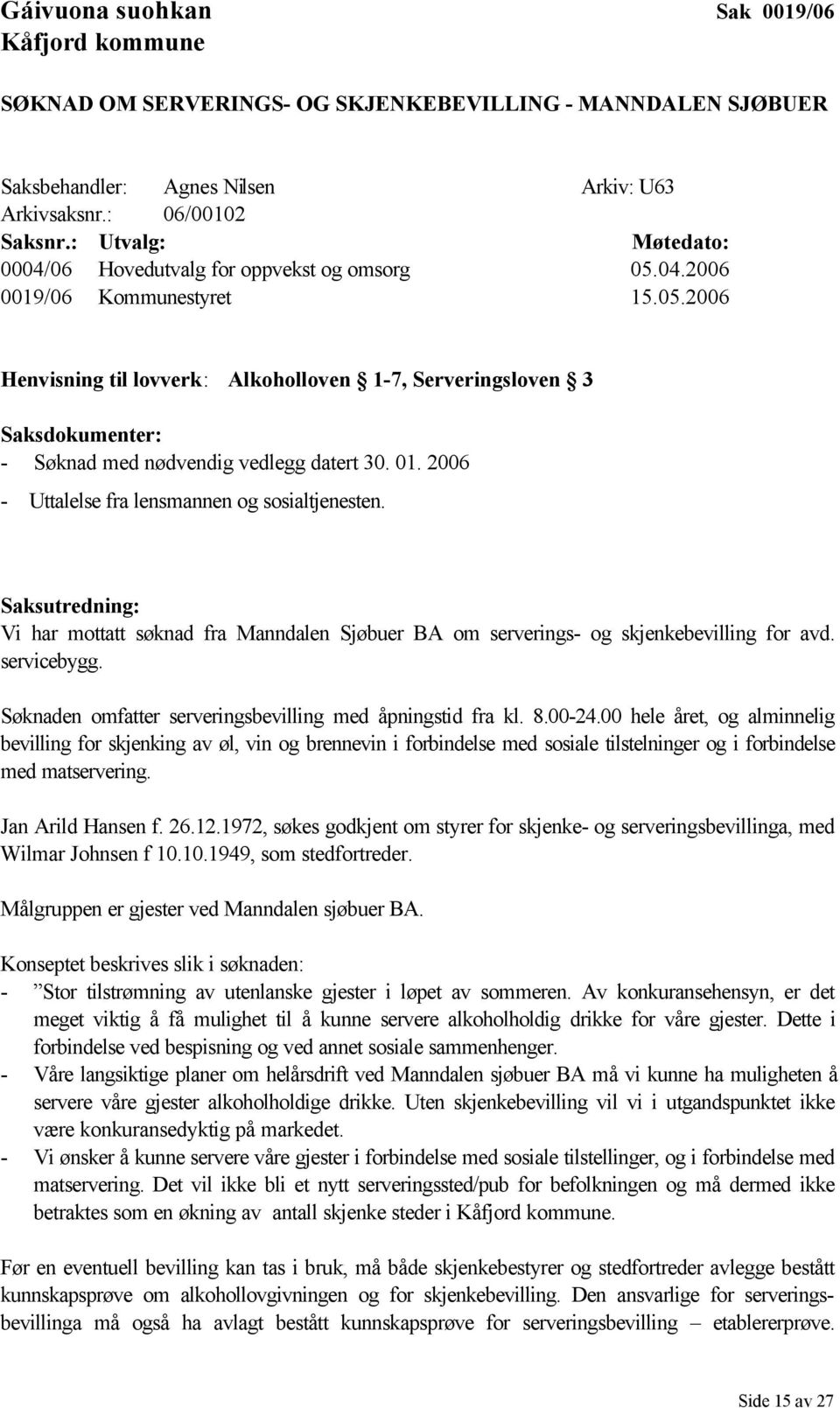 01. 2006 - Uttalelse fra lensmannen og sosialtjenesten. Saksutredning: Vi har mottatt søknad fra Manndalen Sjøbuer BA om serverings- og skjenkebevilling for avd. servicebygg.