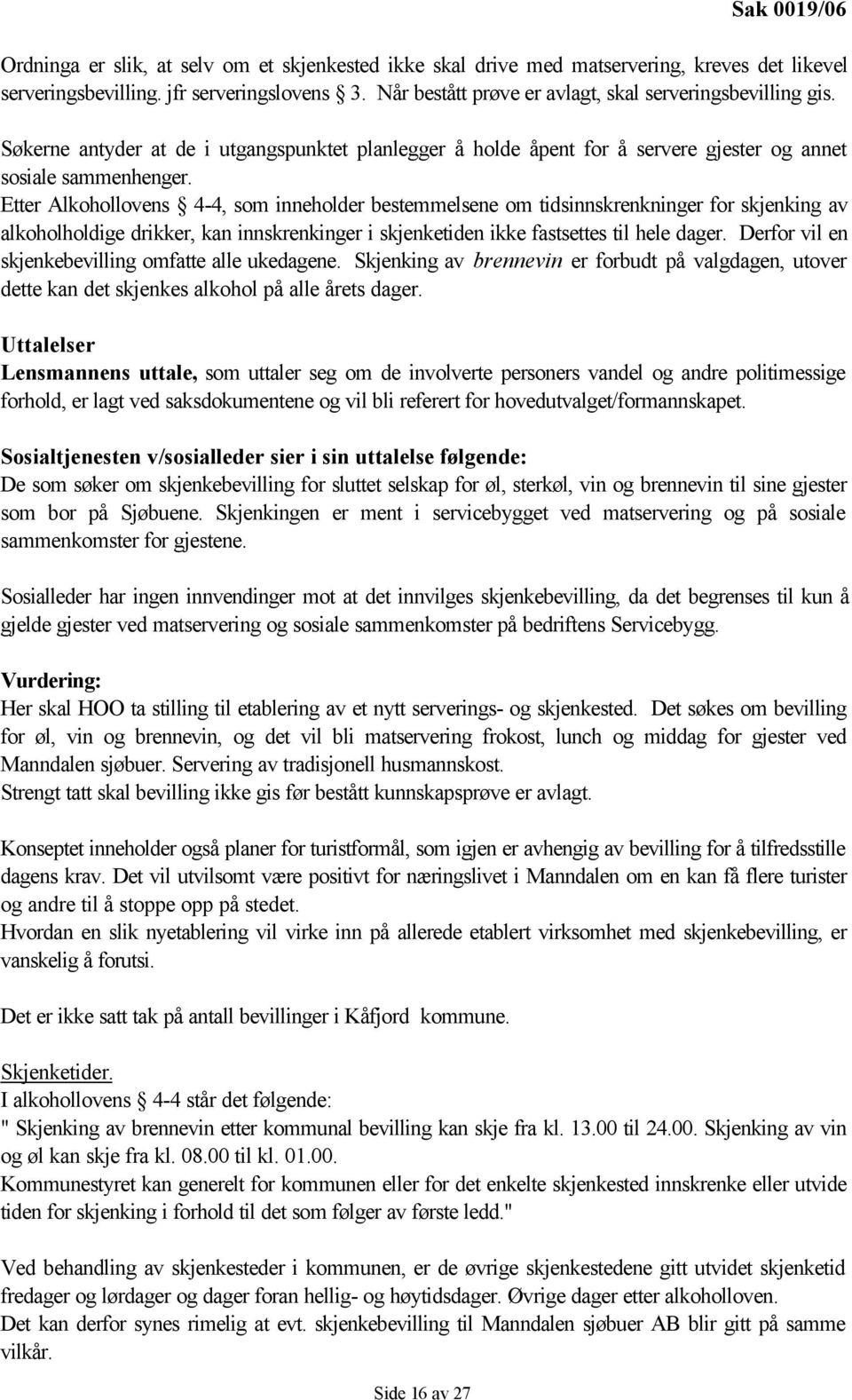 Etter Alkohollovens 4-4, som inneholder bestemmelsene om tidsinnskrenkninger for skjenking av alkoholholdige drikker, kan innskrenkinger i skjenketiden ikke fastsettes til hele dager.