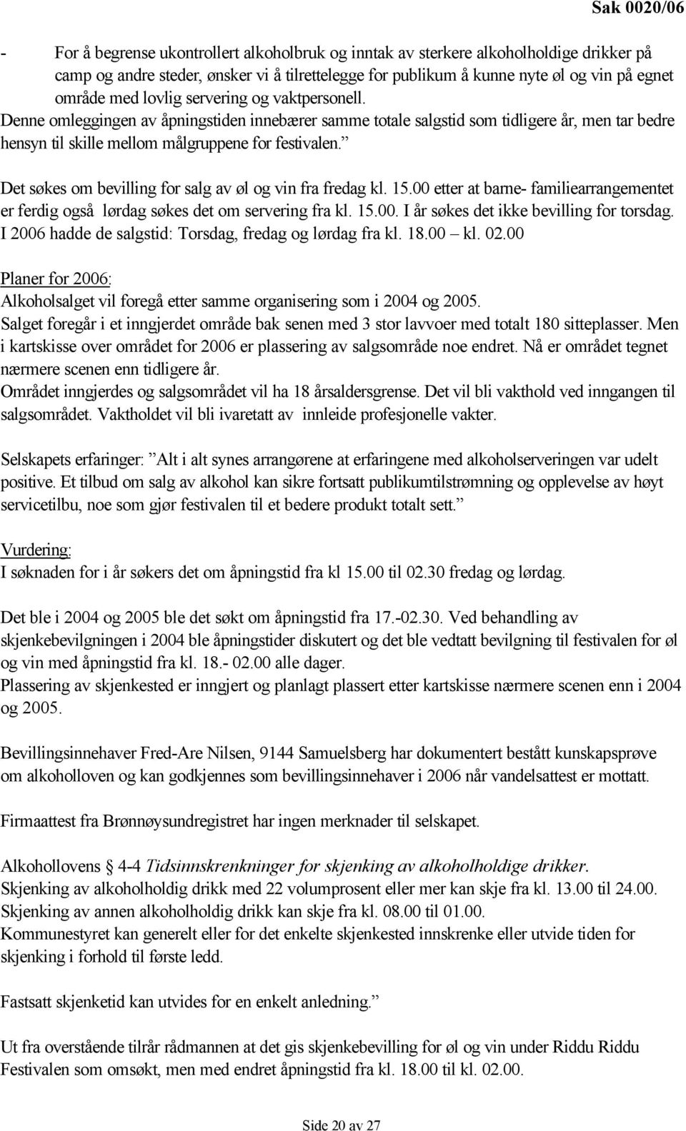 Det søkes om bevilling for salg av øl og vin fra fredag kl. 15.00 etter at barne- familiearrangementet er ferdig også lørdag søkes det om servering fra kl. 15.00. I år søkes det ikke bevilling for torsdag.