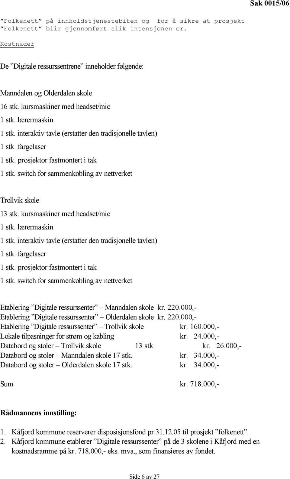 interaktiv tavle (erstatter den tradisjonelle tavlen) 1 stk. fargelaser 1 stk. prosjektor fastmontert i tak 1 stk. switch for sammenkobling av nettverket Trollvik skole 13 stk.