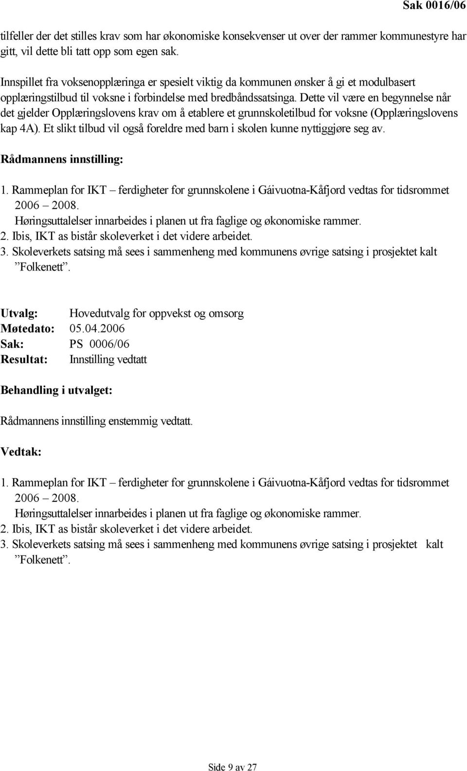 Dette vil være en begynnelse når det gjelder Opplæringslovens krav om å etablere et grunnskoletilbud for voksne (Opplæringslovens kap 4A).