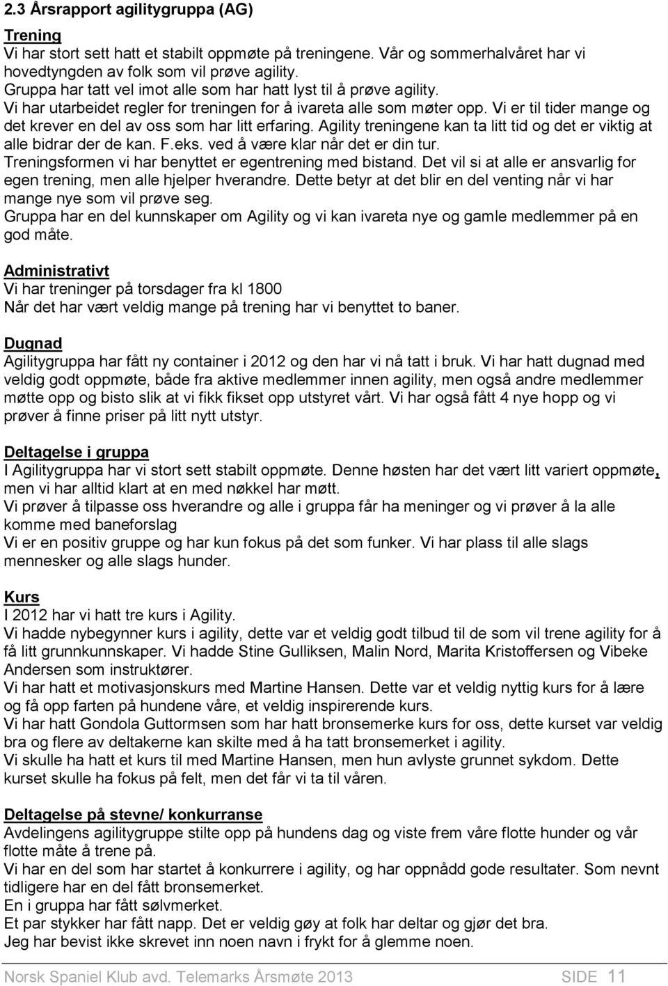 Vi er til tider mange og det krever en del av oss som har litt erfaring. Agility treningene kan ta litt tid og det er viktig at alle bidrar der de kan. F.eks. ved å være klar når det er din tur.