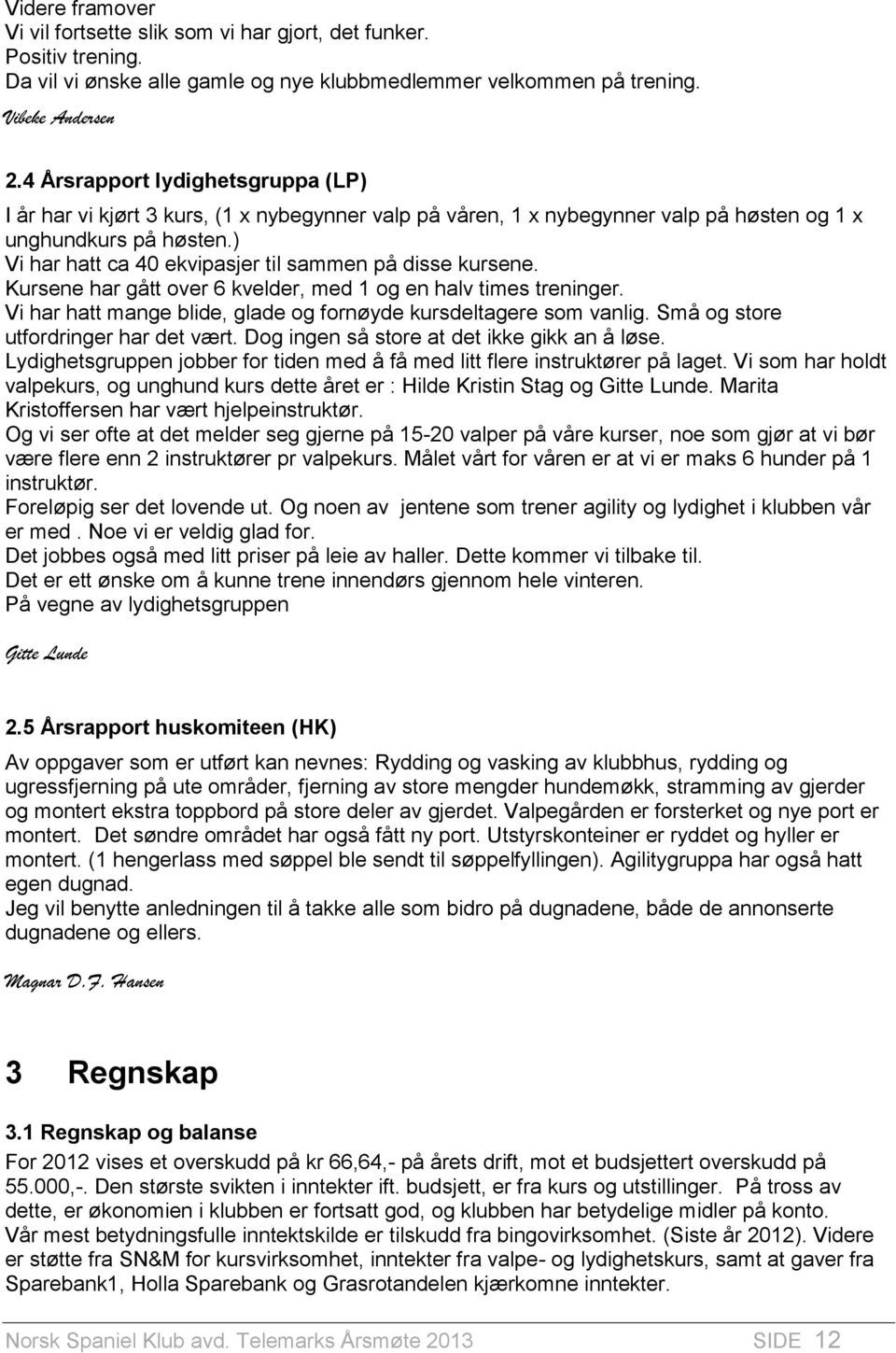 ) Vi har hatt ca 40 ekvipasjer til sammen på disse kursene. Kursene har gått over 6 kvelder, med 1 og en halv times treninger. Vi har hatt mange blide, glade og fornøyde kursdeltagere som vanlig.