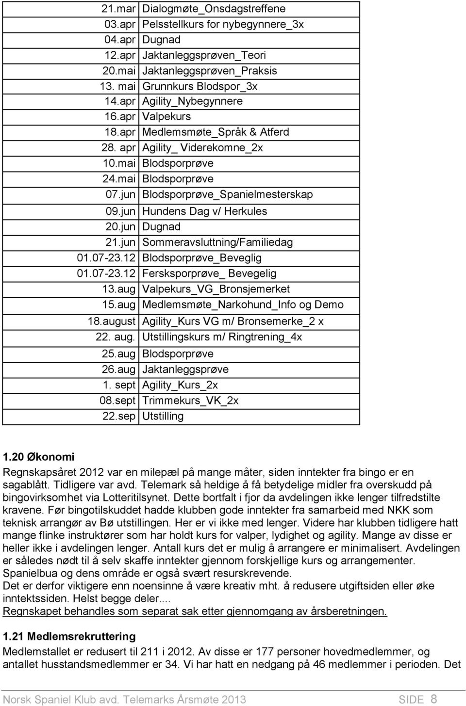 jun Hundens Dag v/ Herkules 20.jun Dugnad 21.jun Sommeravsluttning/Familiedag 01.07-23.12 Blodsporprøve_Beveglig 01.07-23.12 Fersksporprøve_ Bevegelig 13.aug Valpekurs_VG_Bronsjemerket 15.