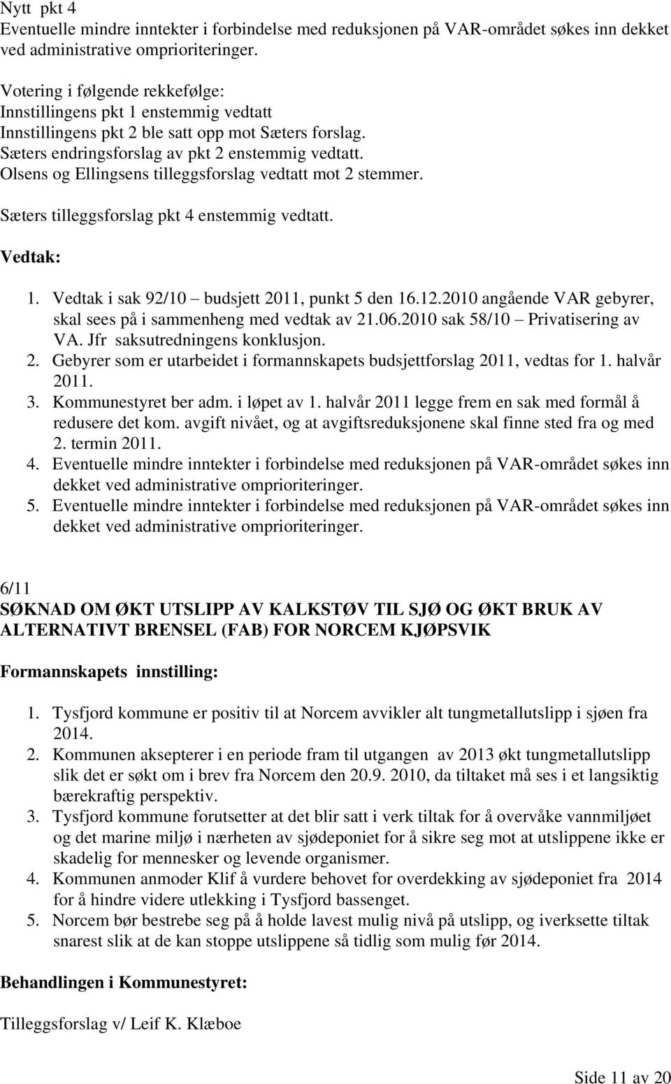 Olsens og Ellingsens tilleggsforslag vedtatt mot 2 stemmer. Sæters tilleggsforslag pkt 4 enstemmig vedtatt. 1. Vedtak i sak 92/10 budsjett 2011, punkt 5 den 16.12.