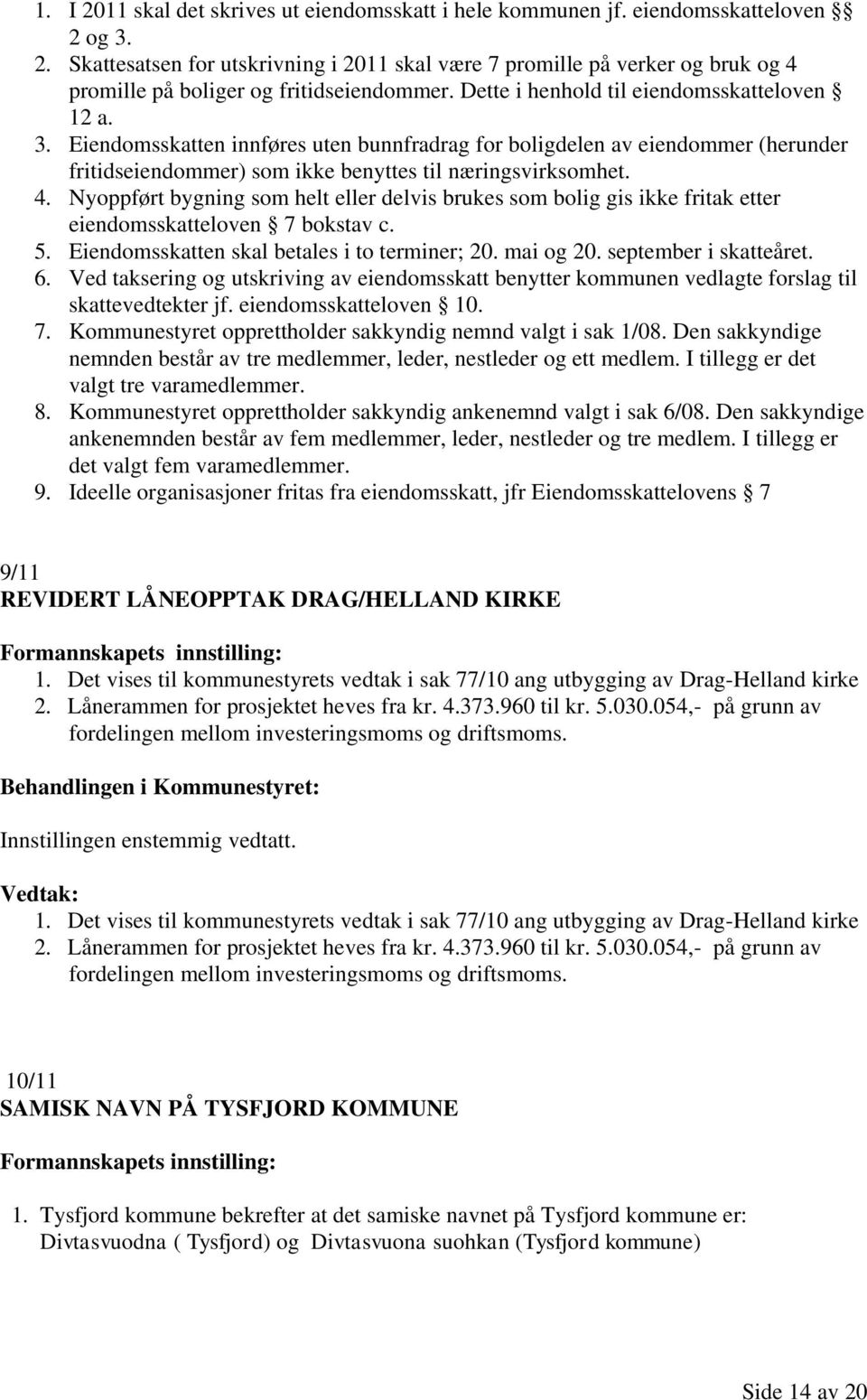 Nyoppført bygning som helt eller delvis brukes som bolig gis ikke fritak etter eiendomsskatteloven 7 bokstav c. 5. Eiendomsskatten skal betales i to terminer; 20. mai og 20. september i skatteåret. 6.