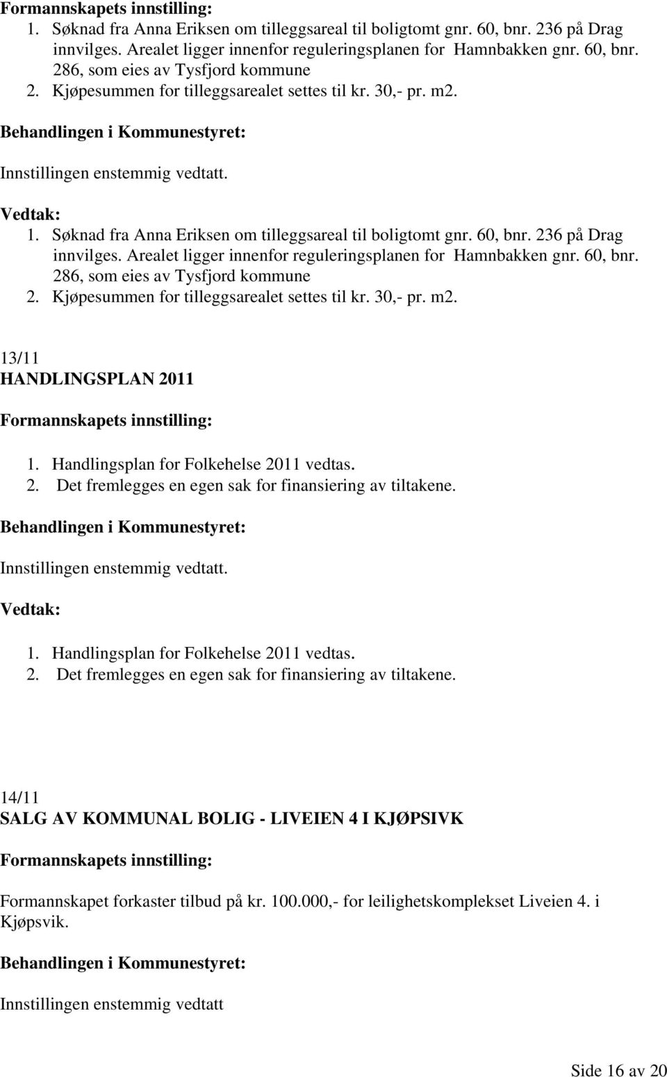 11 1. Handlingsplan for Folkehelse 2011 vedtas. 2. Det fremlegges en egen sak for finansiering av tiltakene. 1. Handlingsplan for Folkehelse 2011 vedtas. 2. Det fremlegges en egen sak for finansiering av tiltakene. 14/11 SALG AV KOMMUNAL BOLIG - LIVEIEN 4 I KJØPSIVK Formannskapet forkaster tilbud på kr.