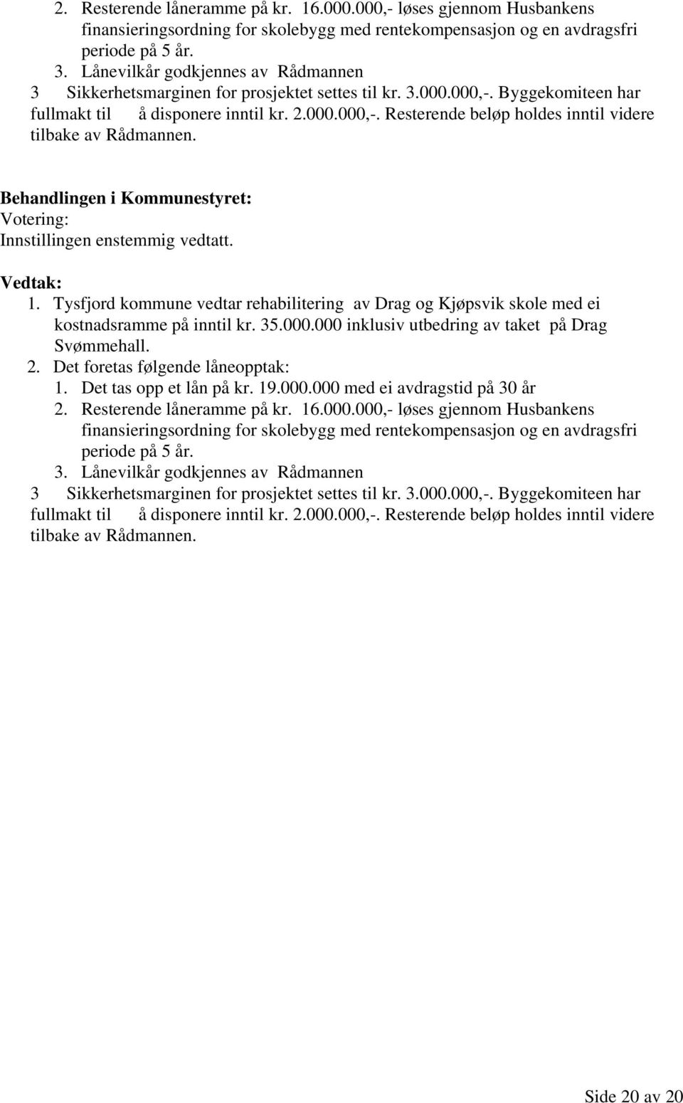 Votering: 1. Tysfjord kommune vedtar rehabilitering av Drag og Kjøpsvik skole med ei kostnadsramme på inntil kr. 35.000.000 inklusiv utbedring av taket på Drag Svømmehall. 2.