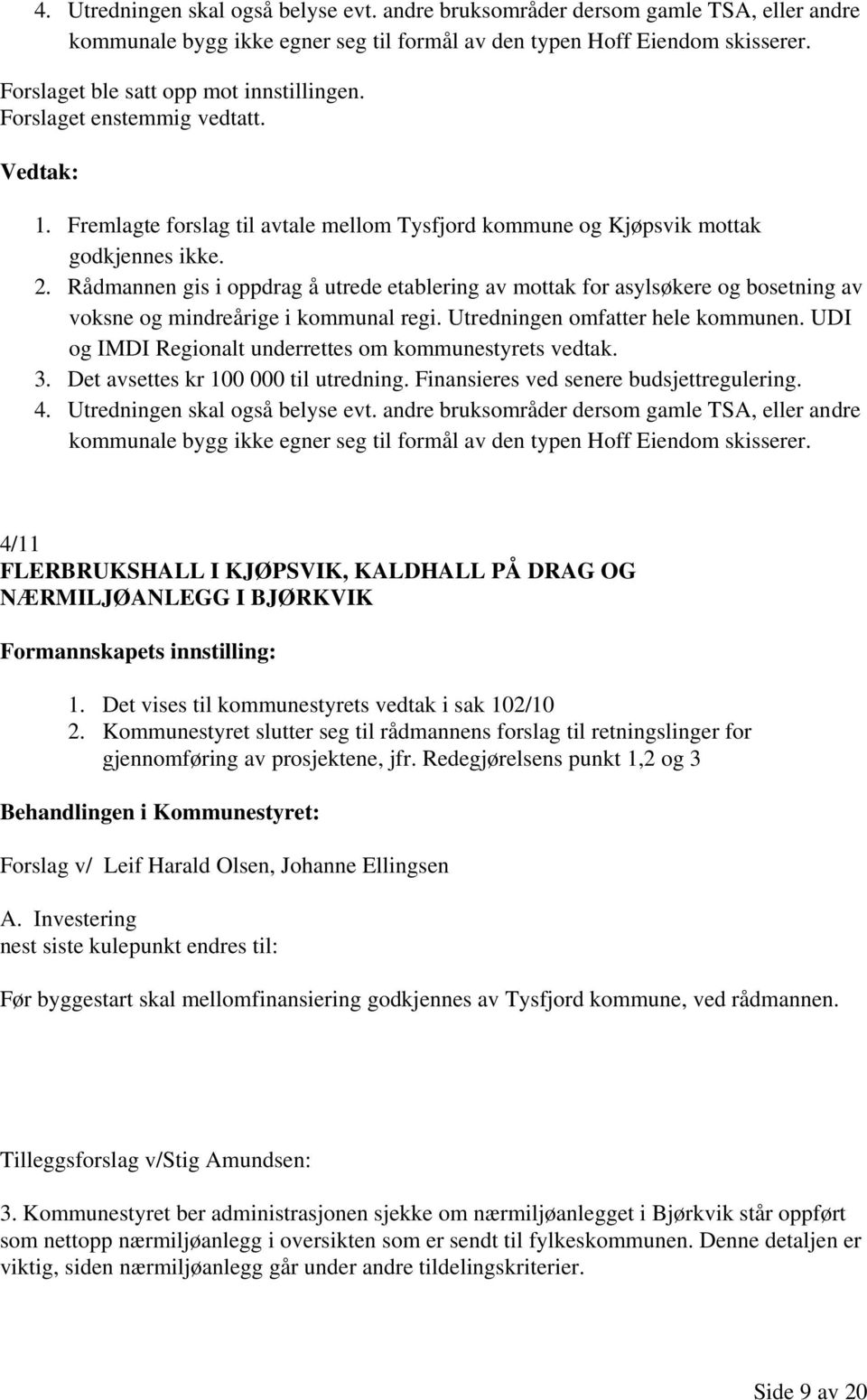 Rådmannen gis i oppdrag å utrede etablering av mottak for asylsøkere og bosetning av voksne og mindreårige i kommunal regi. Utredningen omfatter hele kommunen.