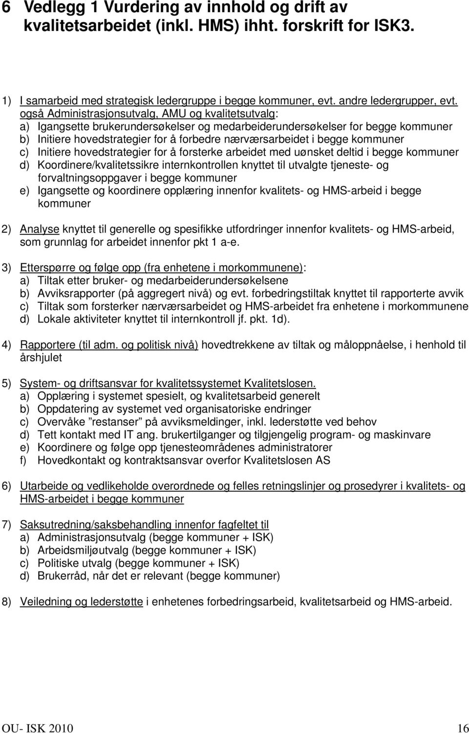 kommuner c) Initiere hovedstrategier for å forsterke arbeidet med uønsket deltid i begge kommuner d) Koordinere/kvalitetssikre internkontrollen knyttet til utvalgte tjeneste- og forvaltningsoppgaver