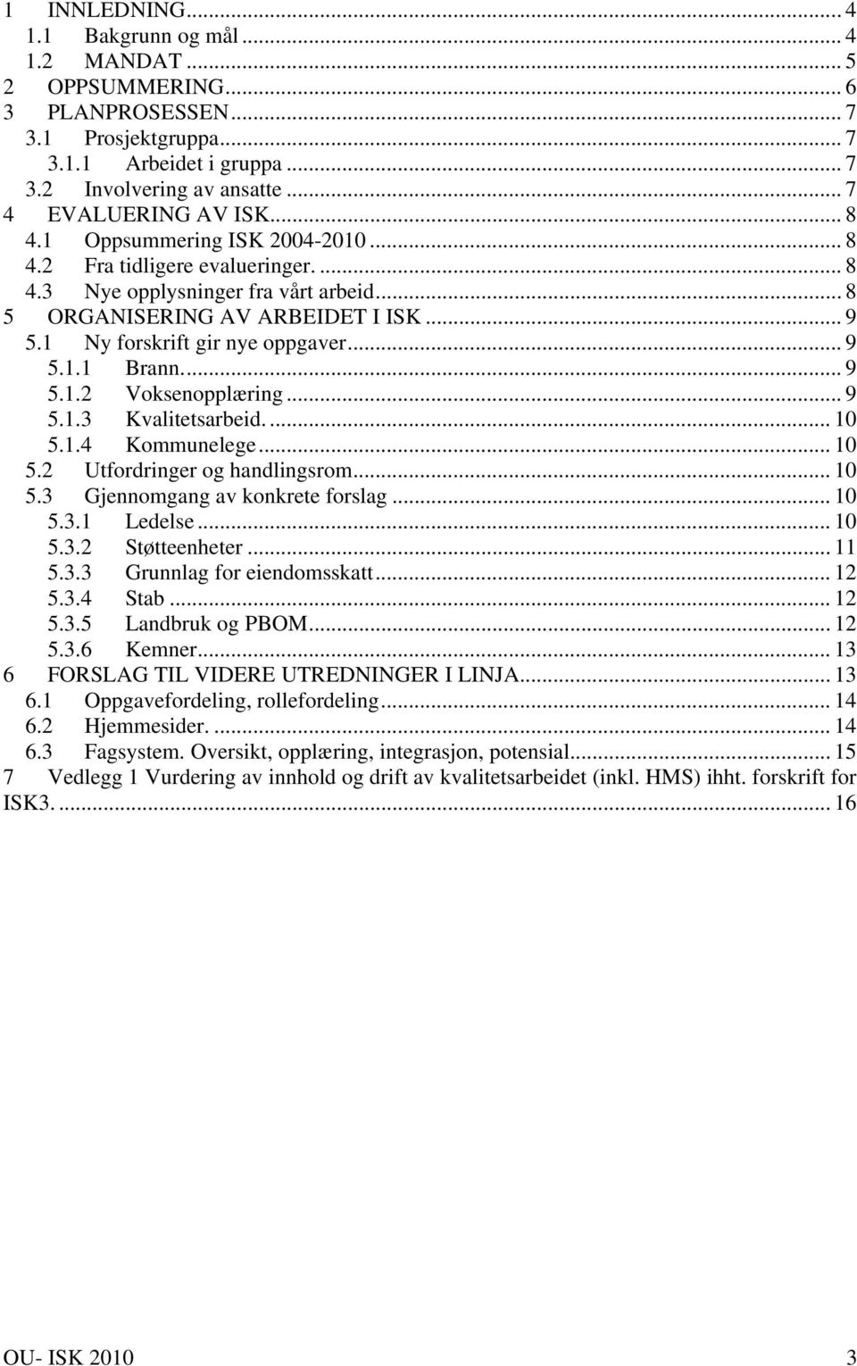 1 Ny forskrift gir nye oppgaver... 9 5.1.1 Brann.... 9 5.1.2 Voksenopplæring... 9 5.1.3 Kvalitetsarbeid.... 10 5.1.4 Kommunelege... 10 5.2 Utfordringer og handlingsrom... 10 5.3 Gjennomgang av konkrete forslag.