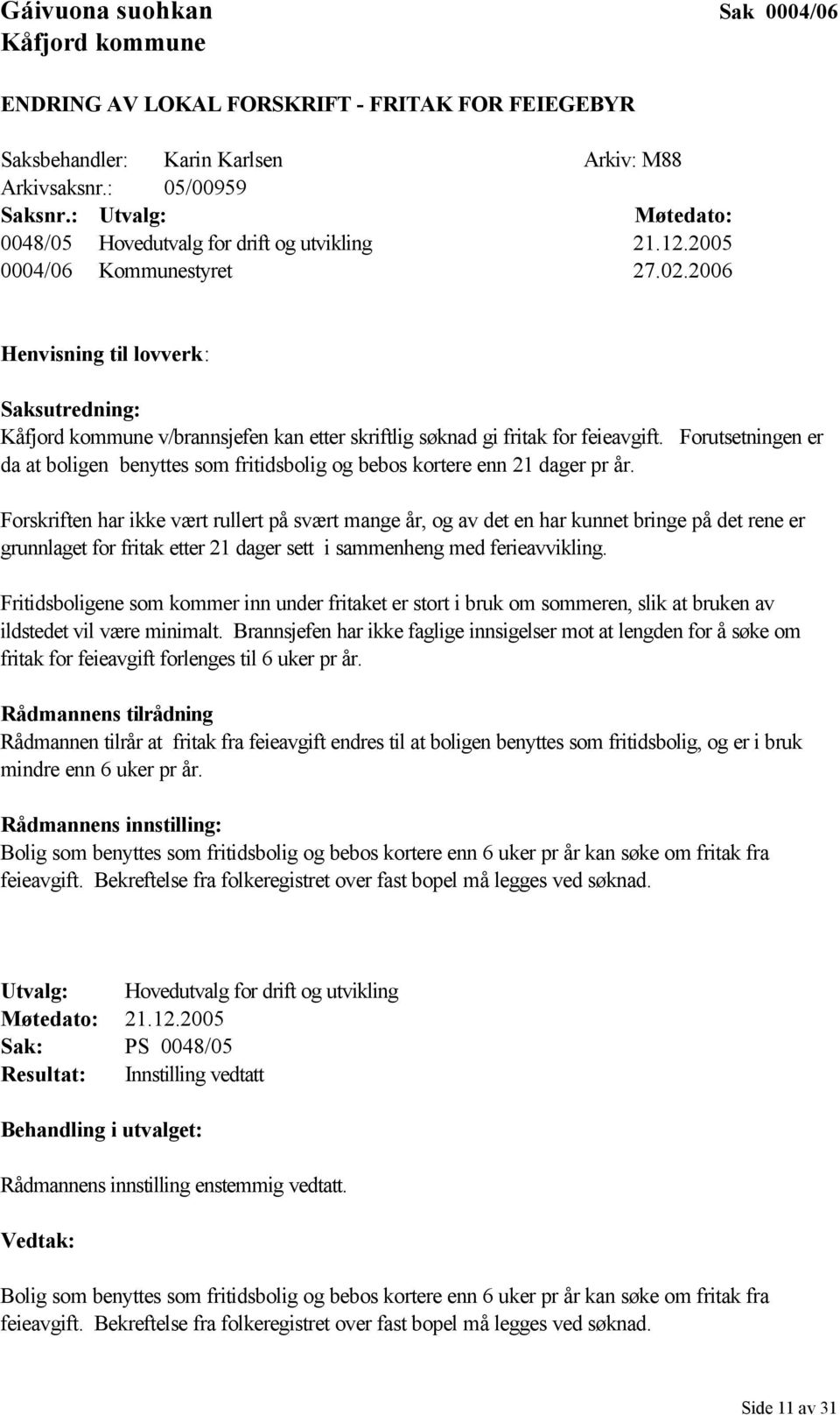 2006 Henvisning til lovverk: Saksutredning: Kåfjord kommune v/brannsjefen kan etter skriftlig søknad gi fritak for feieavgift.