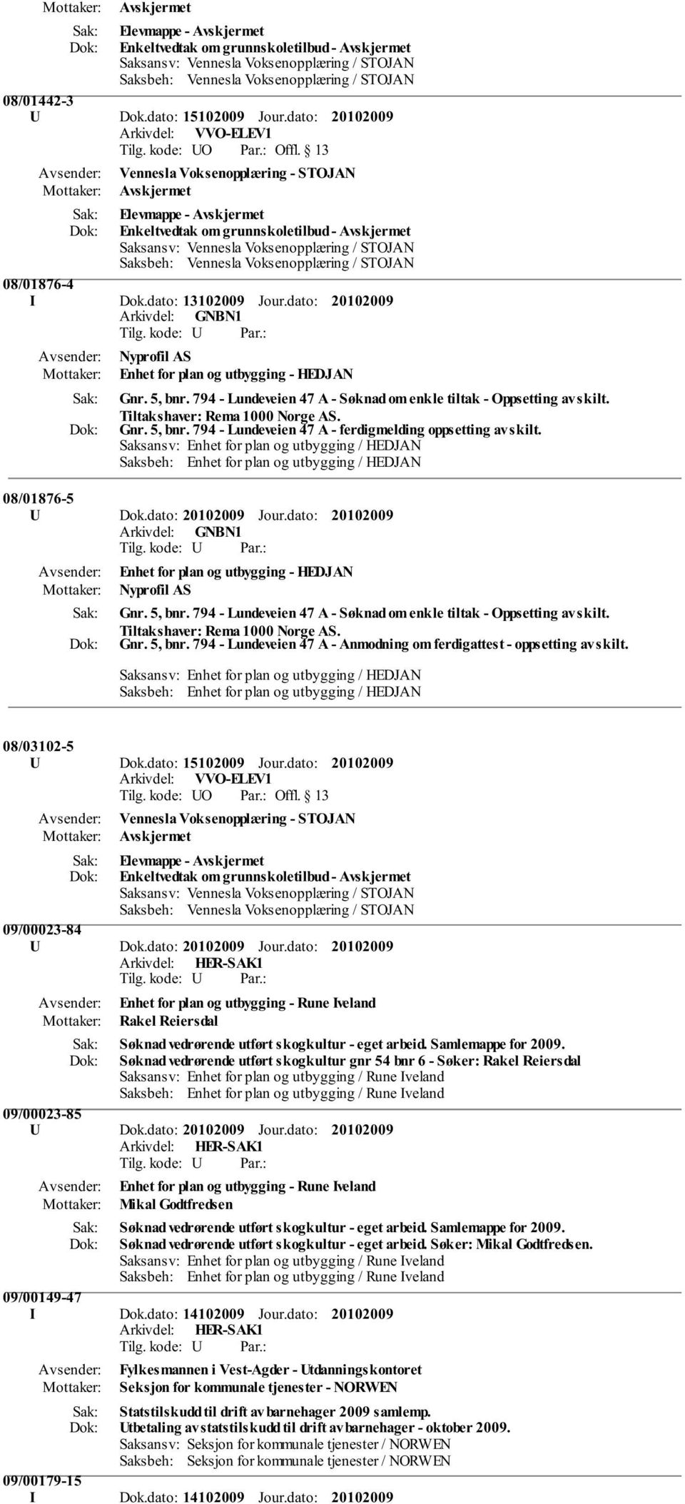 08/01876-5 U Dok.dato: Jour.dato: Enhet for plan og utbygging - HEDJAN Nyprofil AS Gnr. 5, bnr. 794 - Lundeveien 47 A - Søknad om enkle tiltak - Oppsetting av skilt. Tiltakshaver: Rema 1000 Norge AS.