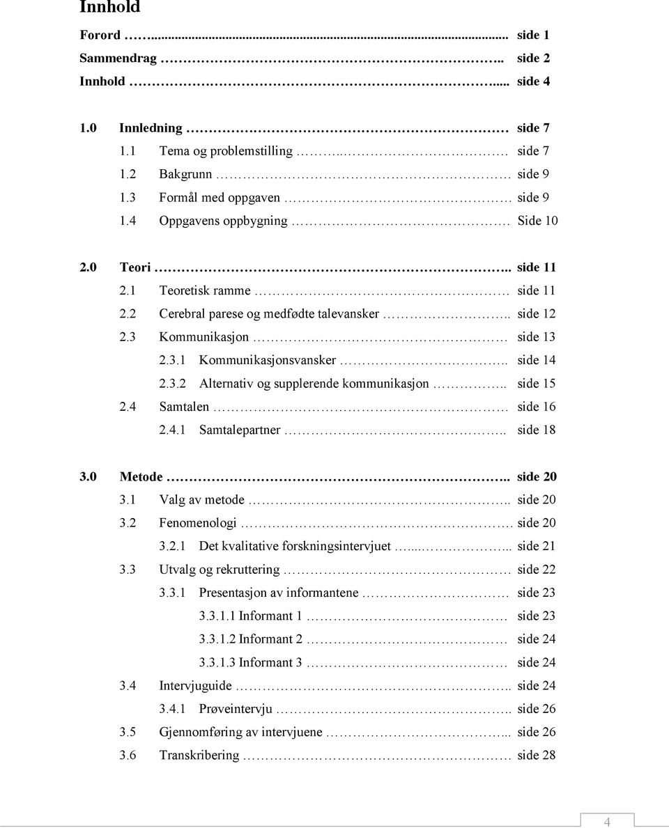 . side 15 2.4 Samtalen side 16 2.4.1 Samtalepartner.. side 18 3.0 Metode.. side 20 3.1 Valg av metode.. side 20 3.2 Fenomenologi. side 20 3.2.1 Det kvalitative forskningsintervjuet...... side 21 3.