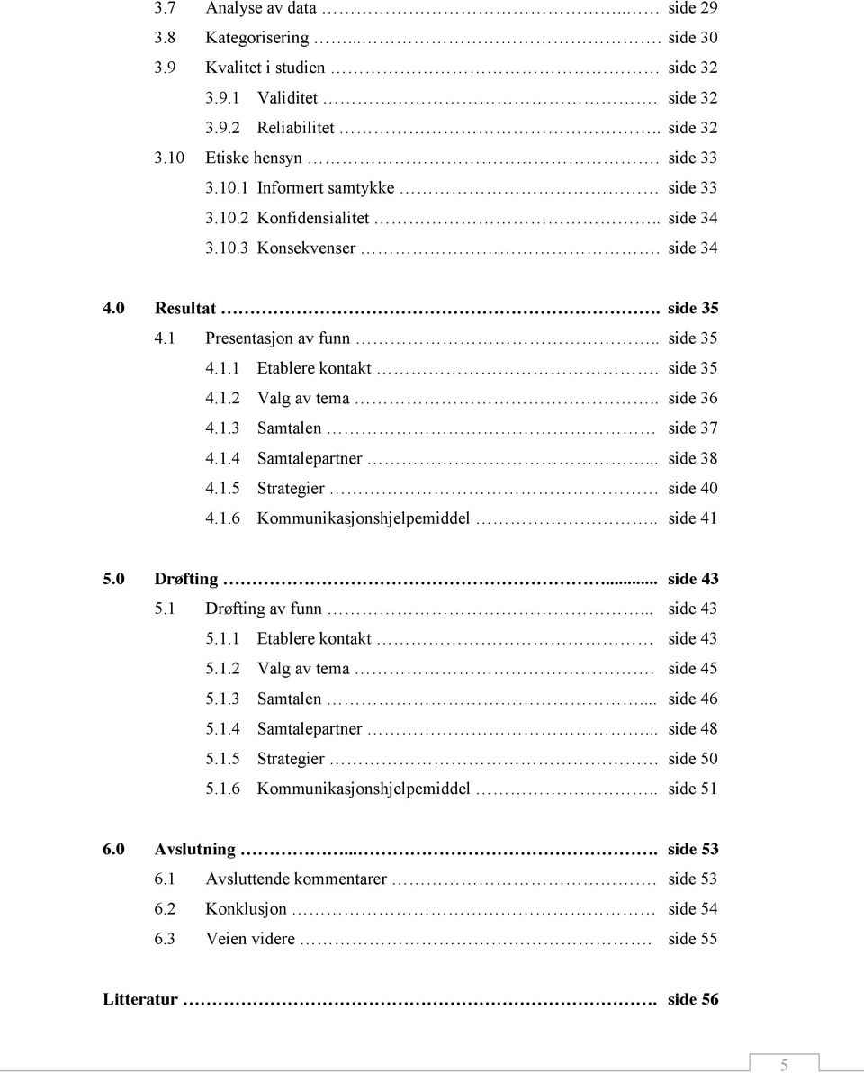 1.4 Samtalepartner... side 38 4.1.5 Strategier side 40 4.1.6 Kommunikasjonshjelpemiddel.. side 41 5.0 Drøfting... side 43 5.1 Drøfting av funn... side 43 5.1.1 Etablere kontakt side 43 5.1.2 Valg av tema.