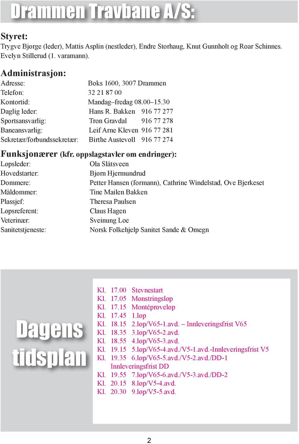 Bakken 916 77 277 Sportsansvarlig: Tron Gravdal 916 77 278 Baneansvarlig: Leif Arne leven 916 77 281 Sekretær/forbundssekretær: Birthe Austevoll 916 77 274 Funksjonærer (kfr.