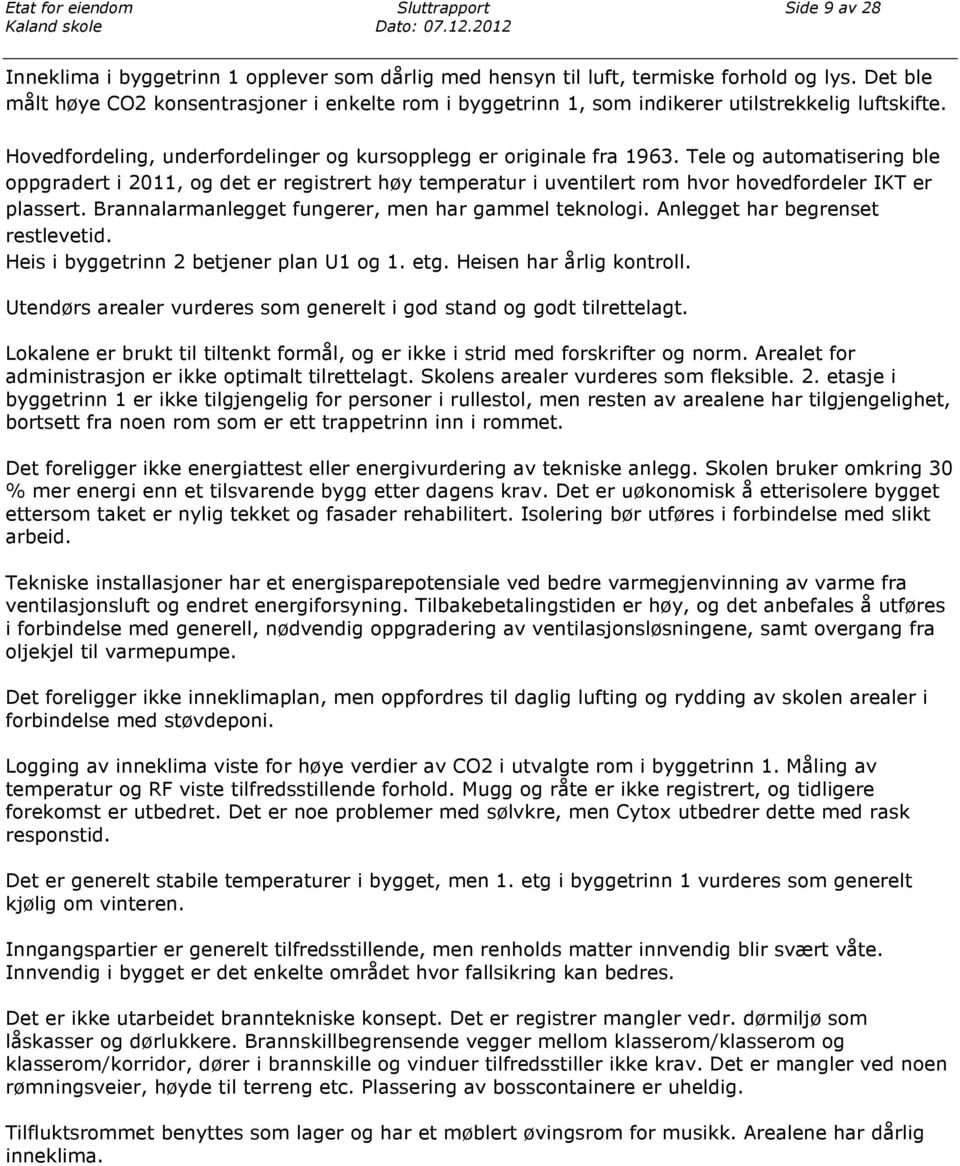 Tele og automatisering ble oppgradert i 2011, og det er registrert høy temperatur i uventilert rom hvor hovedfordeler IKT er plassert. Brannalarmanlegget fungerer, men har gammel teknologi.