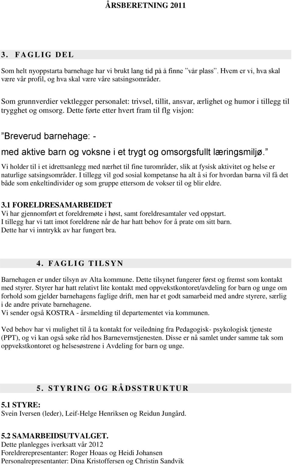 Dette førte etter hvert fram til flg visjon: Breverud barnehage: - med aktive barn og voksne i et trygt og omsorgsfullt læringsmiljø.