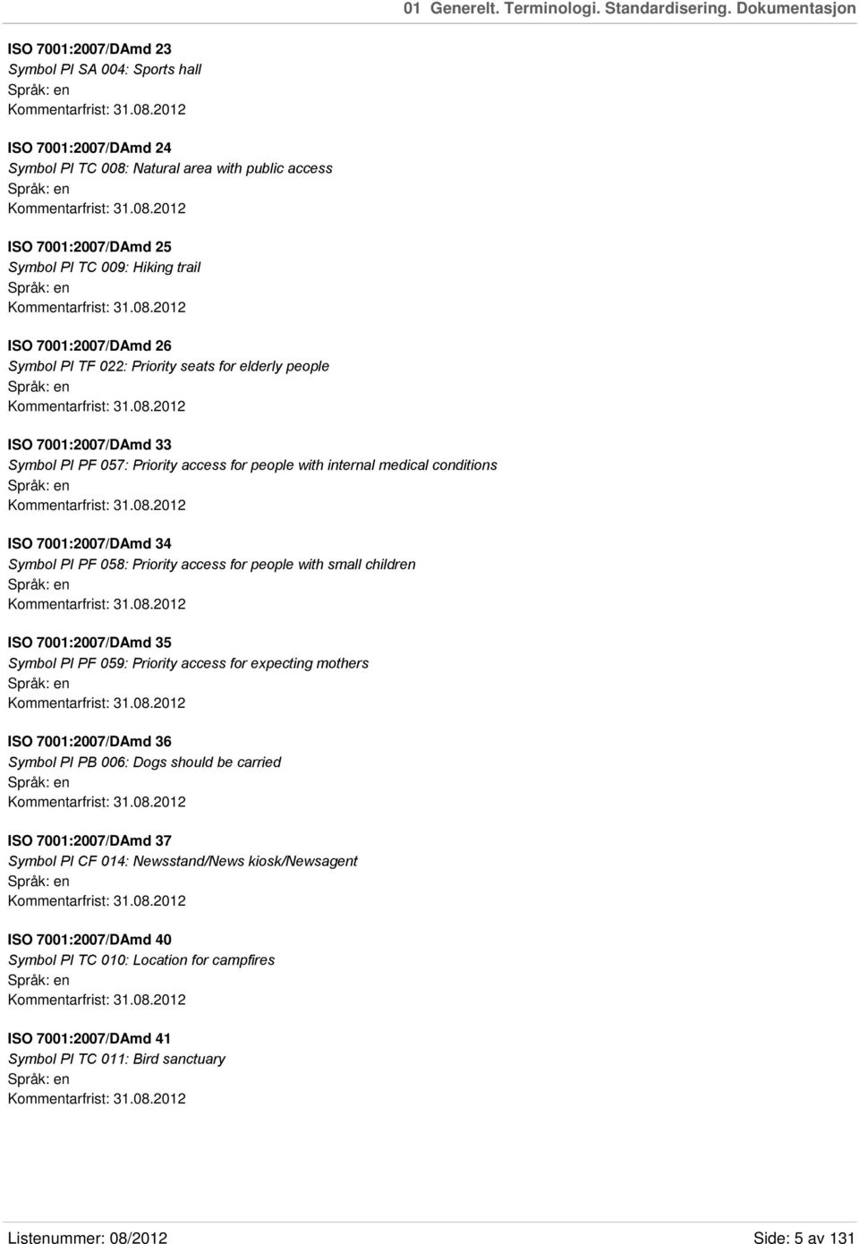 08.2012 ISO 7001:2007/DAmd 33 Symbol PI PF 057: Priority access for people with internal medical conditions Kommentarfrist: 31.08.2012 ISO 7001:2007/DAmd 34 Symbol PI PF 058: Priority access for people with small children Kommentarfrist: 31.