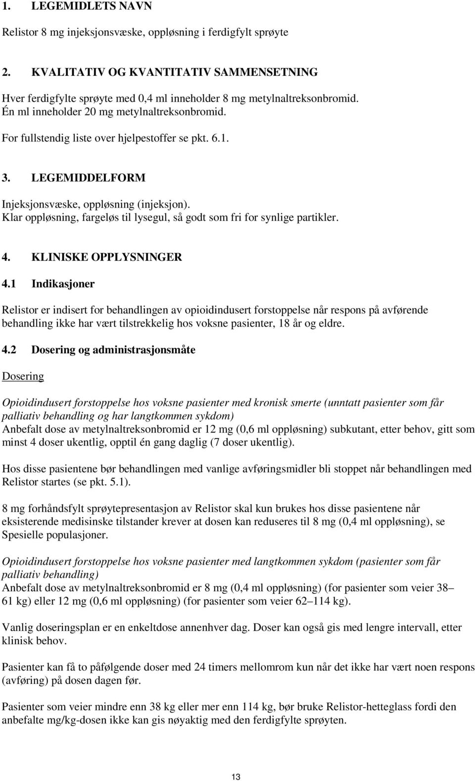 Klar oppløsning, fargeløs til lysegul, så godt som fri for synlige partikler. 4. KLINISKE OPPLYSNINGER 4.