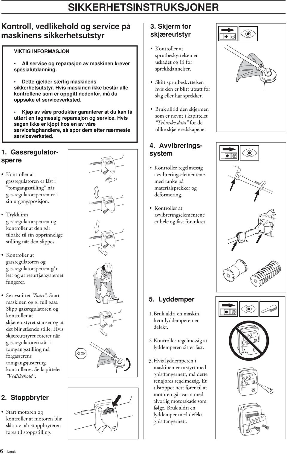 Kjøp av våre produkter garanterer at du kan få utført en fagmessig reparasjon og service. Hvis sagen ikke er kjøpt hos en av våre servicefaghandlere, så spør dem etter nærmeste serviceverksted. 1.