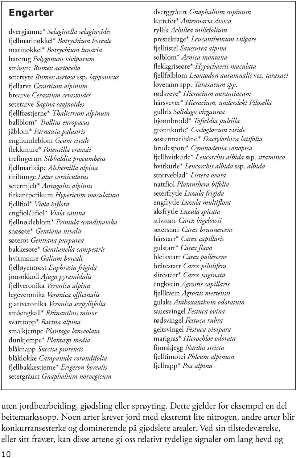 enghumleblom Geum rivale flekkmure* Potentilla cranzii trefingerurt Sibbaldia procumbens fjellmarikåpe Alchemilla alpina tiriltunge Lotus corniculatus setermjelt* Astragalus alpinus firkantperikum