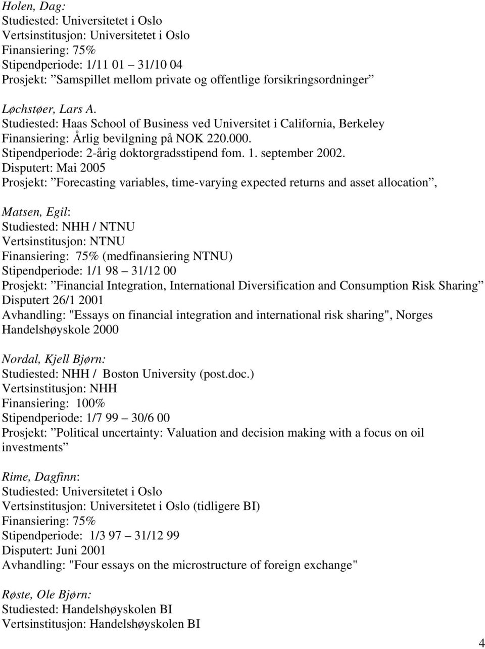 Disputert: Mai 2005 Prosjekt: Forecasting variables, time-varying expected returns and asset allocation, Matsen, Egil: Studiested: NHH / NTNU Vertsinstitusjon: NTNU (medfinansiering NTNU)