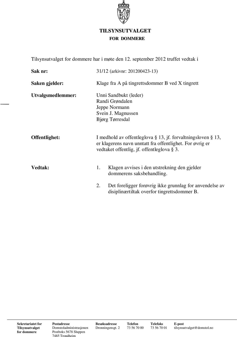 Normann Svein J. Magnussen Bjørg Tørresdal Offentlighet: I medhold av offentleglova 13, jf. forvaltningsloven 13, er klagerens navn unntatt fra offentlighet. For øvrig er vedtaket offentlig, jf.