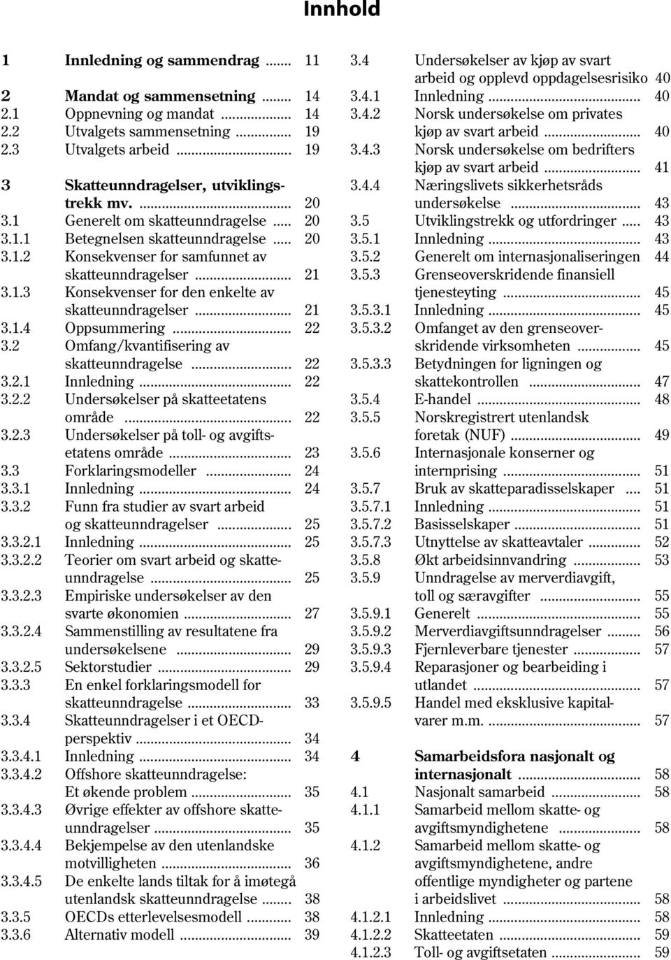 .. 41 3 Skatteunndragelser, utviklings- 3.4.4 Næringslivets sikkerhetsråds trekk mv.... 20 undersøkelse... 43 3.1 Generelt om skatteunndragelse... 20 3.5 Utviklingstrekk og utfordringer... 43 3.1.1 Betegnelsen skatteunndragelse.