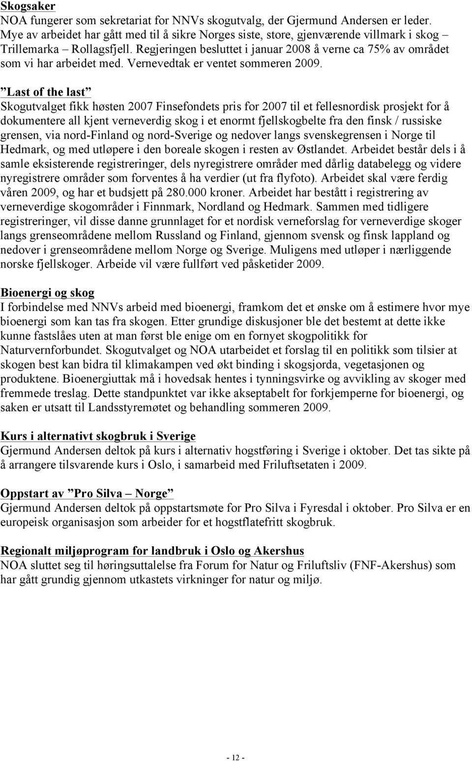 Regjeringen besluttet i januar 2008 å verne ca 75% av området som vi har arbeidet med. Vernevedtak er ventet sommeren 2009.