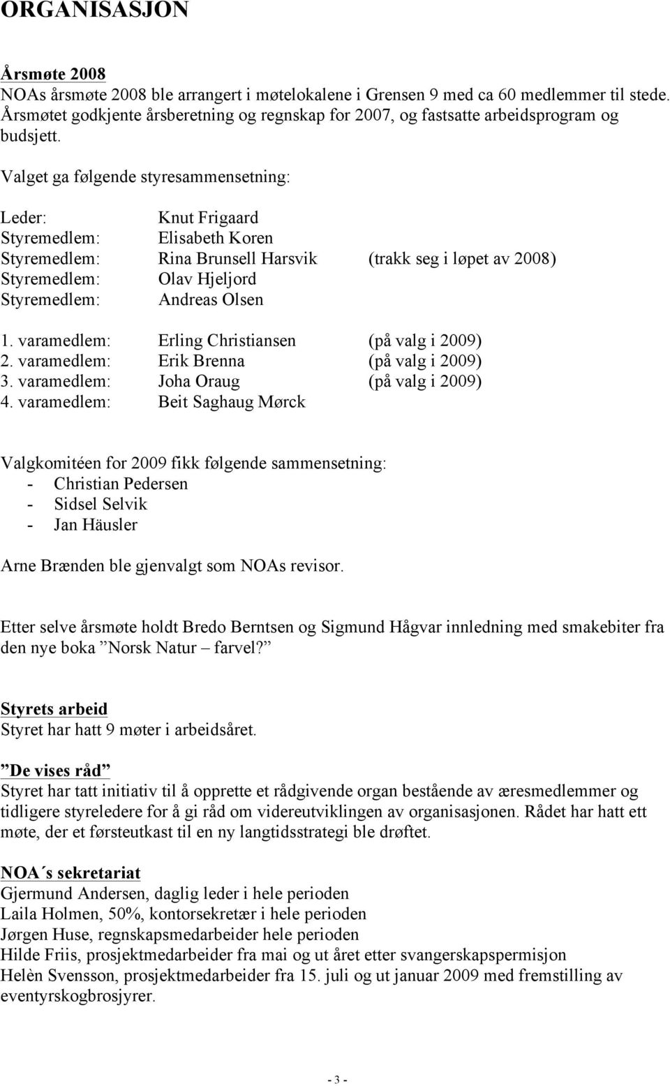 Valget ga følgende styresammensetning: Leder: Knut Frigaard Styremedlem: Elisabeth Koren Styremedlem: Rina Brunsell Harsvik (trakk seg i løpet av 2008) Styremedlem: Olav Hjeljord Styremedlem: Andreas