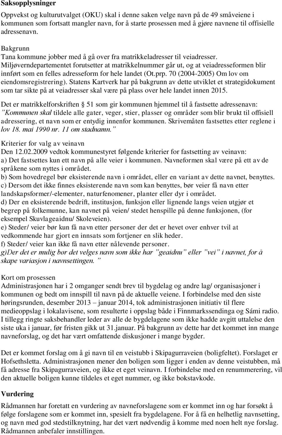 Miljøverndepartementet forutsetter at matrikkelnummer går ut, og at veiadresseformen blir innført som en felles adresseform for hele landet (Ot.prp. 70 (2004-2005) Om lov om eiendomsregistrering).