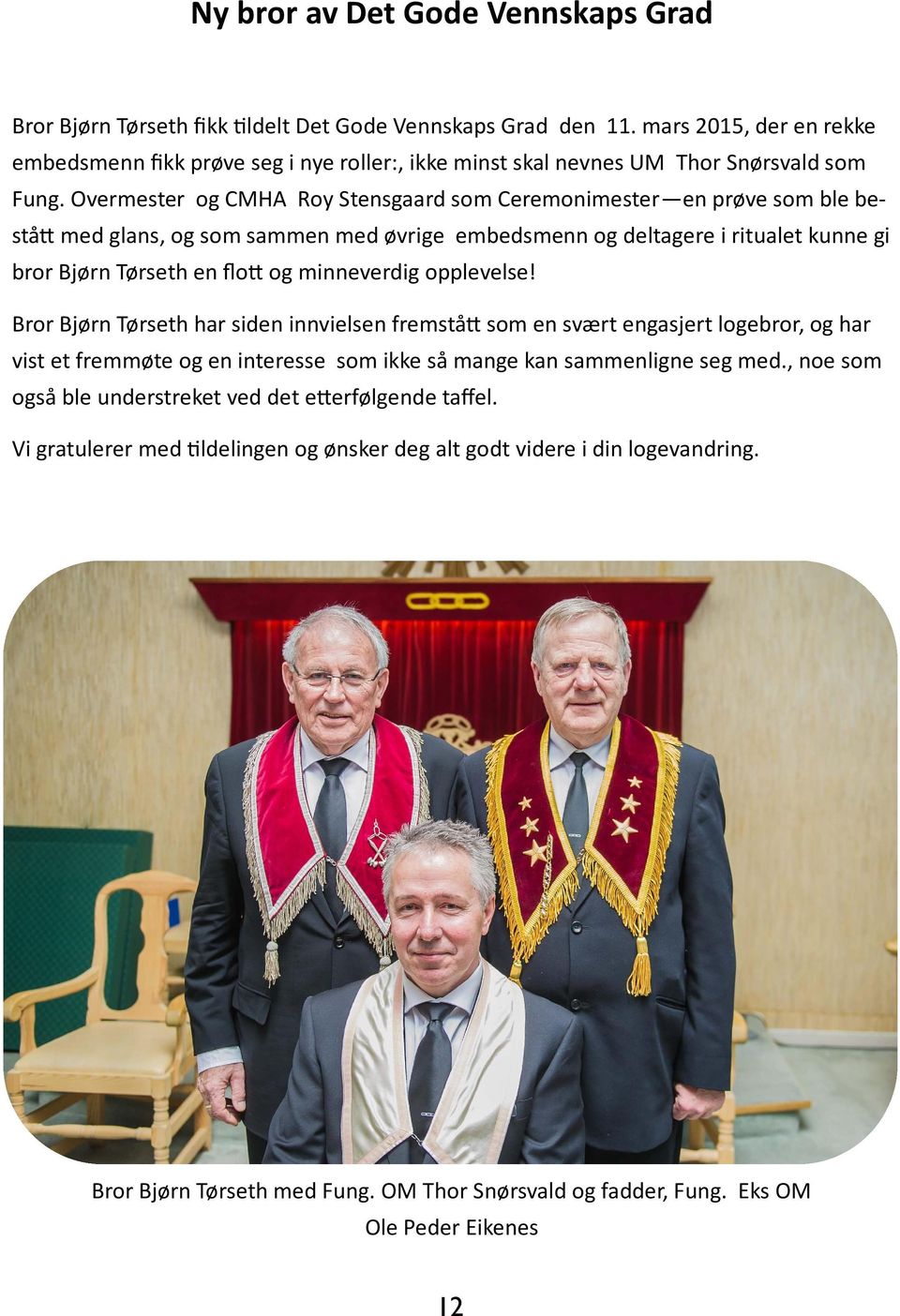 Overmester og CMHA Roy Stensgaard som Ceremonimester en prøve som ble bestå med glans, og som sammen med øvrige embedsmenn og deltagere i ritualet kunne gi bror Bjørn Tørseth en flo og minneverdig