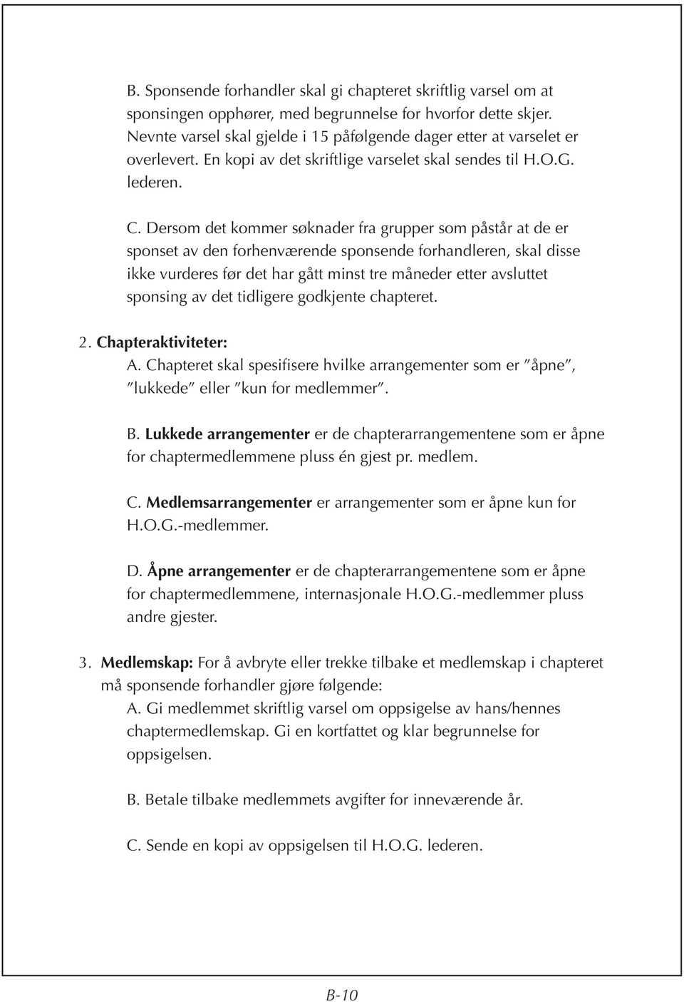 Dersom det kommer søknader fra grupper som påstår at de er sponset av den forhenværende sponsende forhandleren, skal disse ikke vurderes før det har gått minst tre måneder etter avsluttet sponsing av