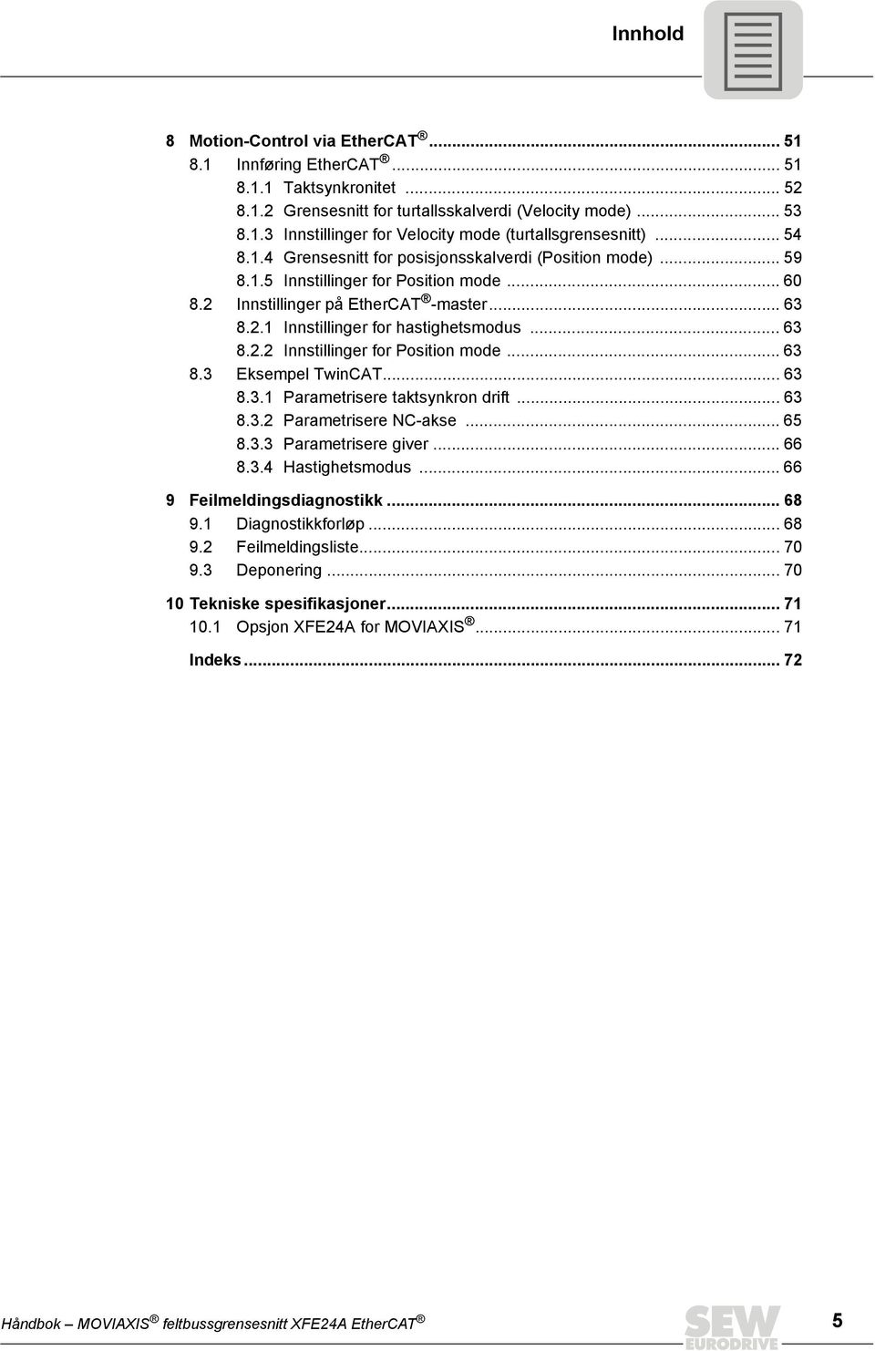 .. 63 8.2.2 Innstillinger for Position mode... 63 8.3 Eksempel TwinCAT... 63 8.3.1 Parametrisere taktsynkron drift... 63 8.3.2 Parametrisere NC-akse... 65 8.3.3 Parametrisere giver... 66 8.3.4 Hastighetsmodus.