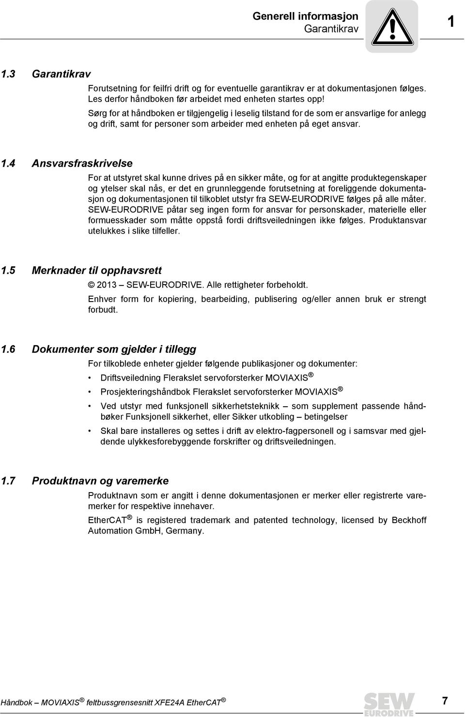 4 Ansvarsfraskrivelse For at utstyret skal kunne drives på en sikker måte, og for at angitte produktegenskaper og ytelser skal nås, er det en grunnleggende forutsetning at foreliggende dokumentasjon