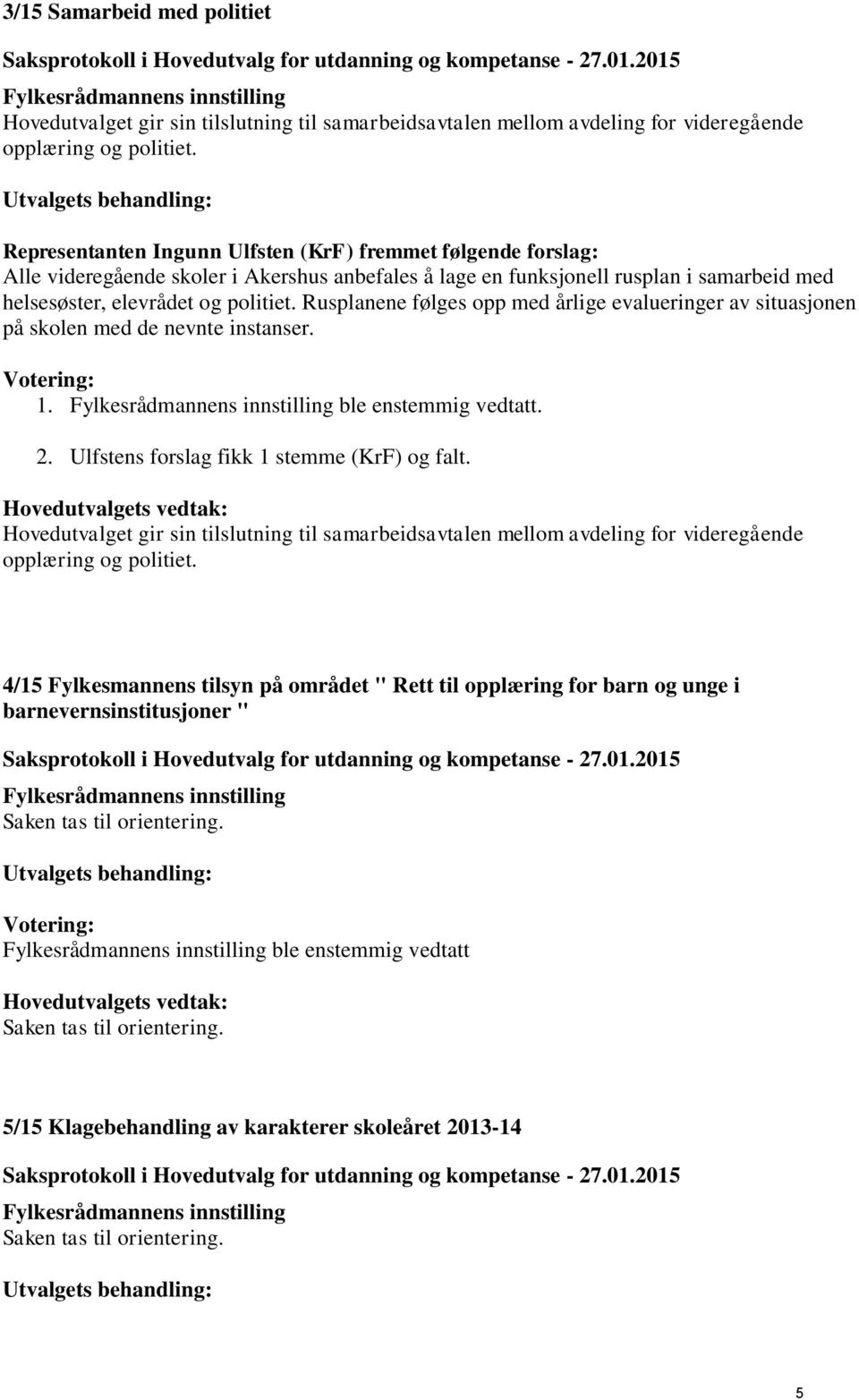 Rusplanene følges opp med årlige evalueringer av situasjonen på skolen med de nevnte instanser. 1. ble enstemmig vedtatt. 2. Ulfstens forslag fikk 1 stemme (KrF) og falt.