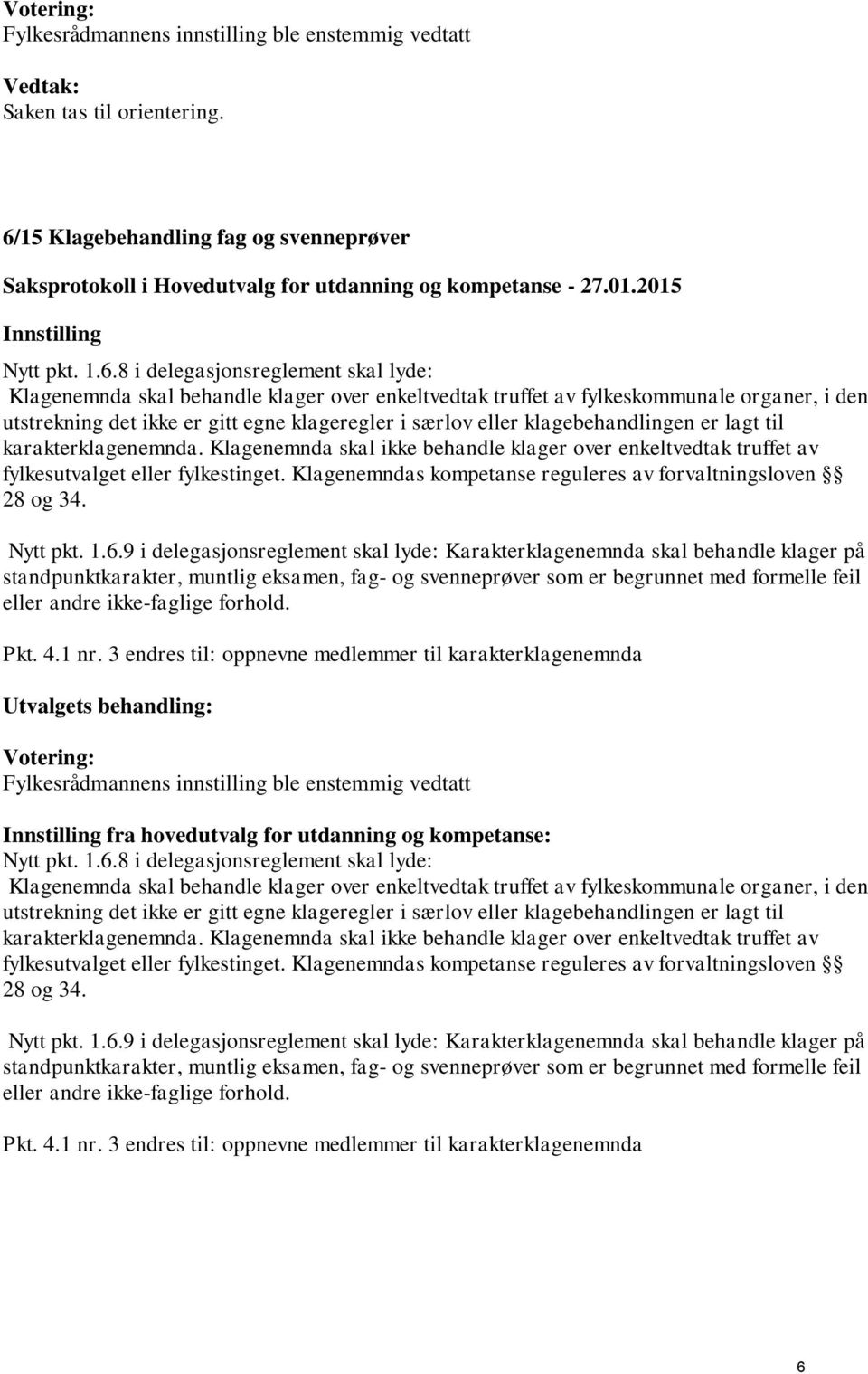 8 i delegasjonsreglement skal lyde: Klagenemnda skal behandle klager over enkeltvedtak truffet av fylkeskommunale organer, i den utstrekning det ikke er gitt egne klageregler i særlov eller