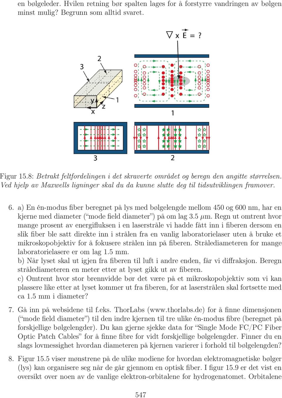 a) En én-modus fiber beregnet på lys med bølgelengde mellom 450 og 600 nm, har en kjerne med diameter ( mode field diameter ) på om lag 3.5 µm.