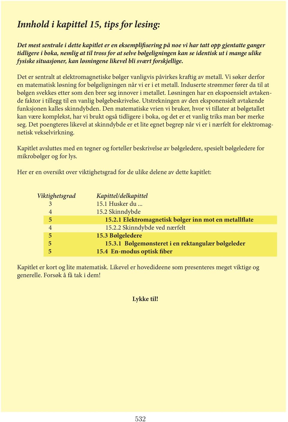 fysiske situasjoner, kan løsningene likevel bli svært forskjellige. Det er sentralt at elektromagnetiske bølger vanligvis påvirkes kraftig av metall.