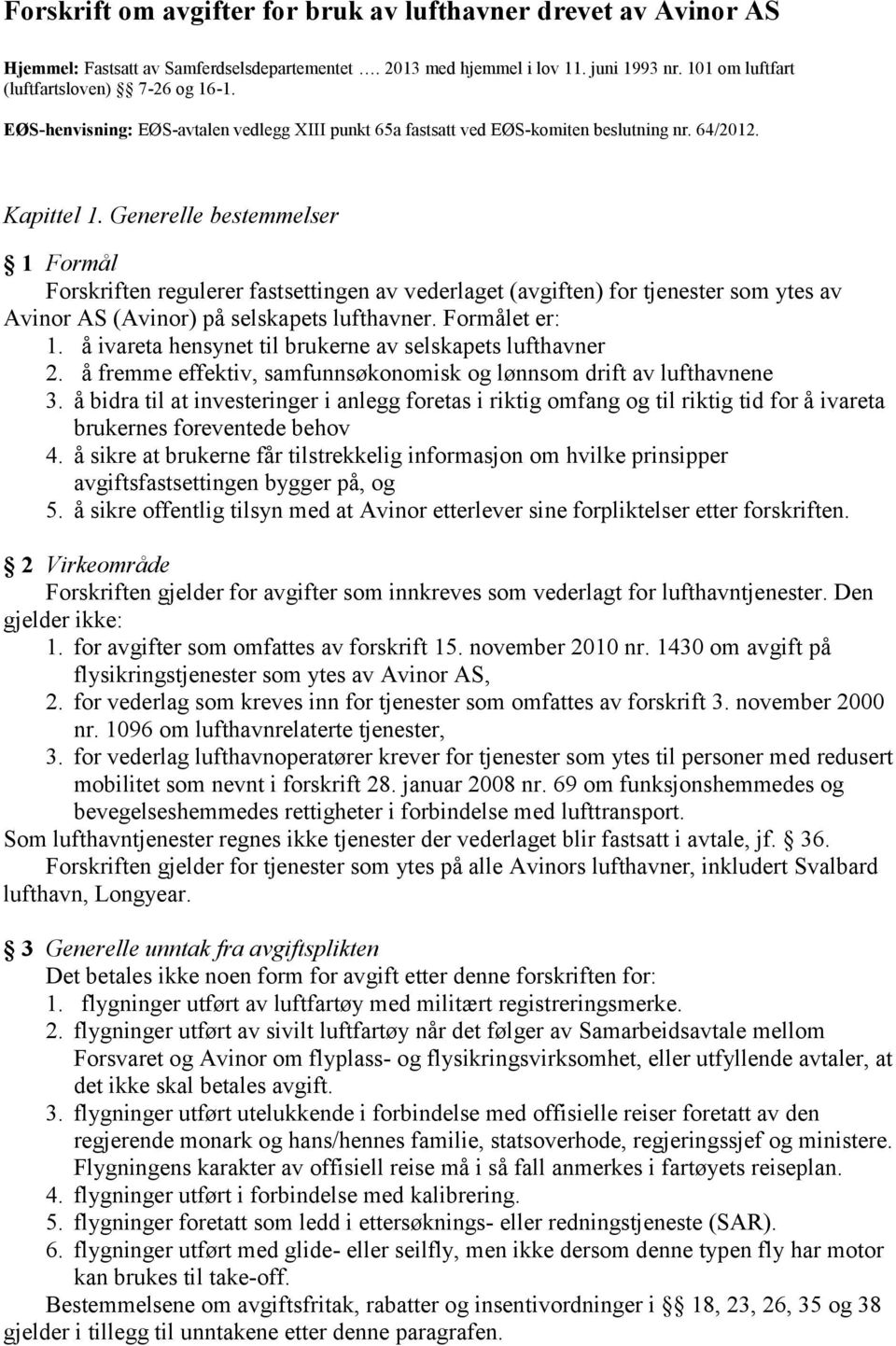 Generelle bestemmelser 1 Formål Forskriften regulerer fastsettingen av vederlaget (avgiften) for tjenester som ytes av Avinor AS (Avinor) på selskapets lufthavner. Formålet er: 1.