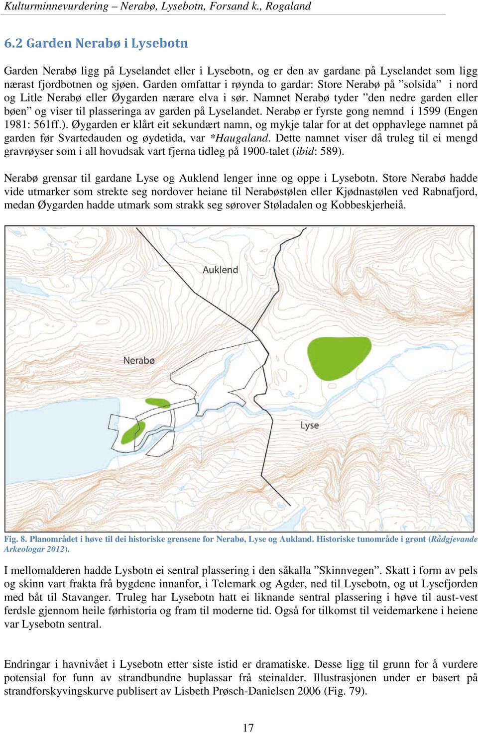 Namnet Nerabø tyder den nedre garden eller bøen og viser til plasseringa av garden på Lyselandet. Nerabø er fyrste gong nemnd i 1599 (Engen 1981: 561ff.).