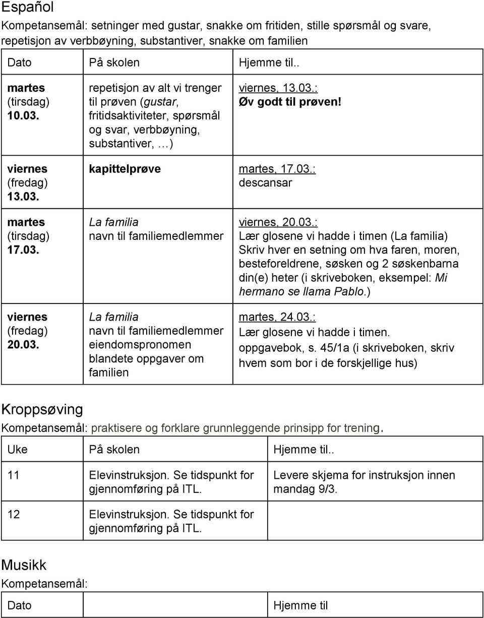 03.: descansar martes (tirsdag) 17.03. viernes (fredag) 20.03. La familia navn til familiemedlemmer La familia navn til familiemedlemmer eiendomspronomen blandete oppgaver om familien viernes, 20.03.: Lær glosene vi hadde i timen (La familia) Skriv hver en setning om hva faren, moren, besteforeldrene, søsken og 2 søskenbarna din(e) heter (i skriveboken, eksempel: Mi hermano se llama Pablo.