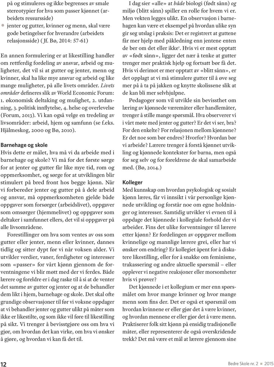 Bø, 2014: 57-61) En annen formulering er at likestilling handler om rettferdig fordeling av ansvar, arbeid og muligheter, det vil si at gutter og jenter, menn og kvinner, skal ha like mye ansvar og